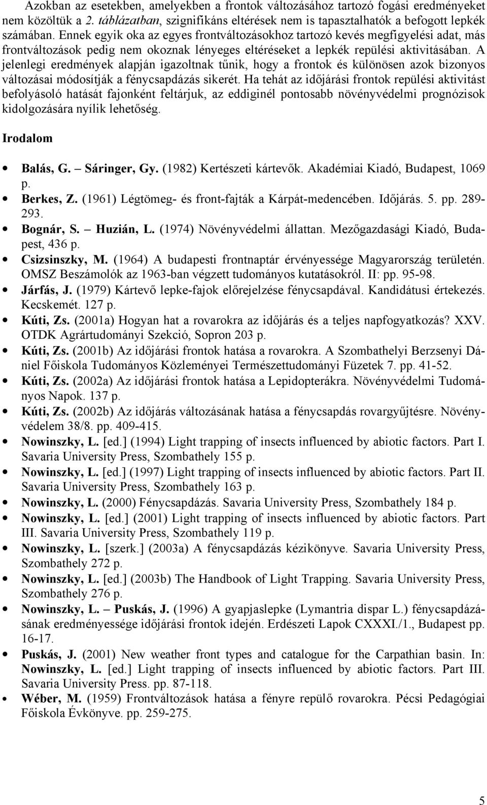 A jelenlegi eredmények alapján igazoltnak tűnik, hogy a frontok és különösen azok bizonyos változásai módosítják a fénycsapdázás sikerét.