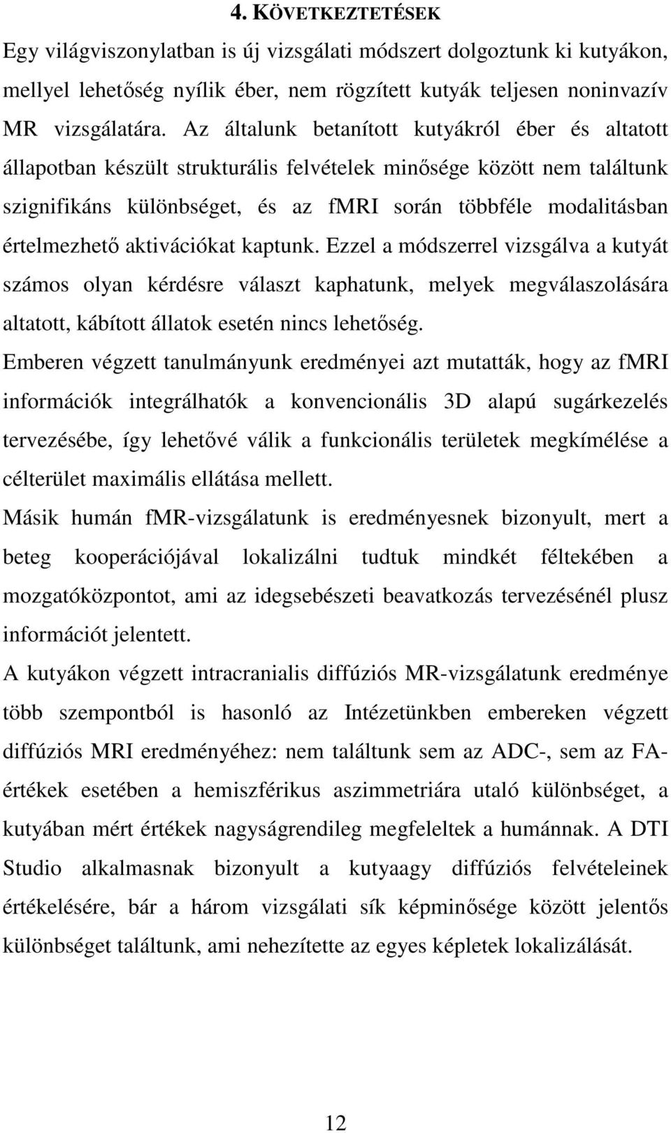 értelmezhetı aktivációkat kaptunk. Ezzel a módszerrel vizsgálva a kutyát számos olyan kérdésre választ kaphatunk, melyek megválaszolására altatott, kábított állatok esetén nincs lehetıség.