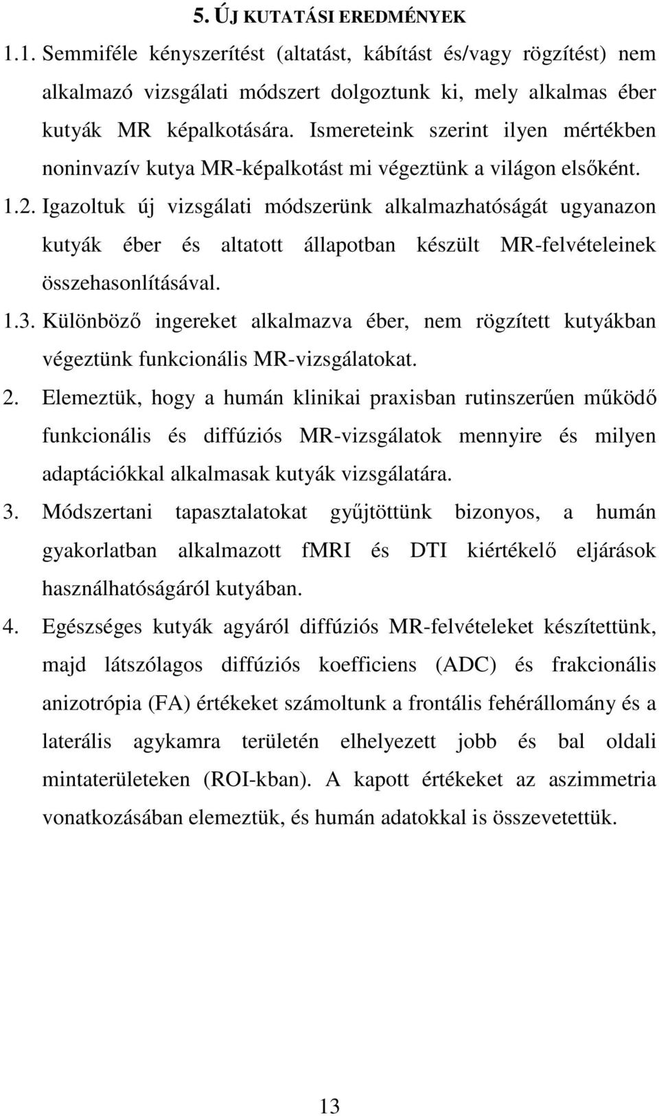 Igazoltuk új vizsgálati módszerünk alkalmazhatóságát ugyanazon kutyák éber és altatott állapotban készült MR-felvételeinek összehasonlításával. 1.3.