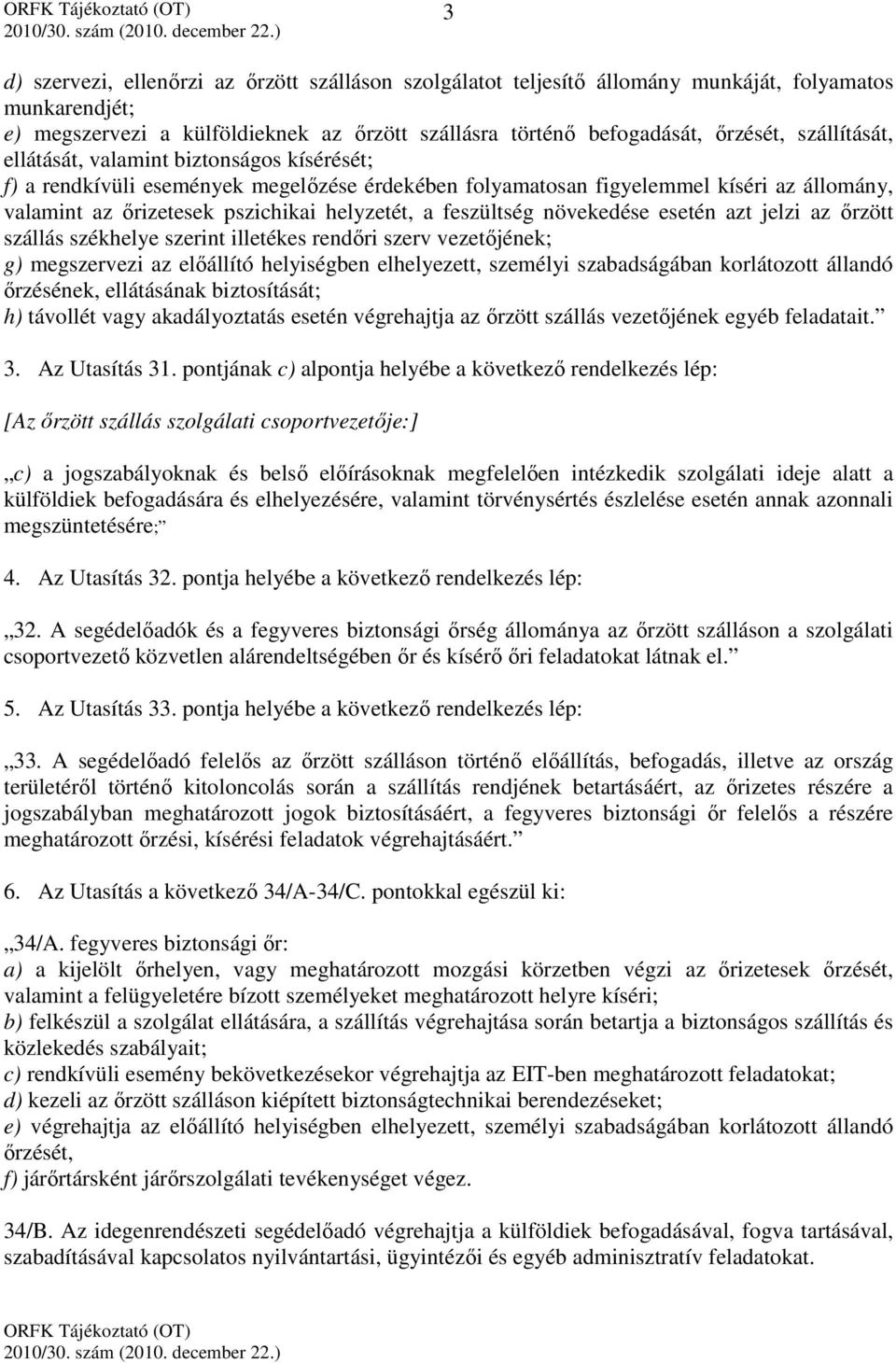 feszültség növekedése esetén azt jelzi az őrzött szállás székhelye szerint illetékes rendőri szerv vezetőjének; g) megszervezi az előállító helyiségben elhelyezett, személyi szabadságában korlátozott