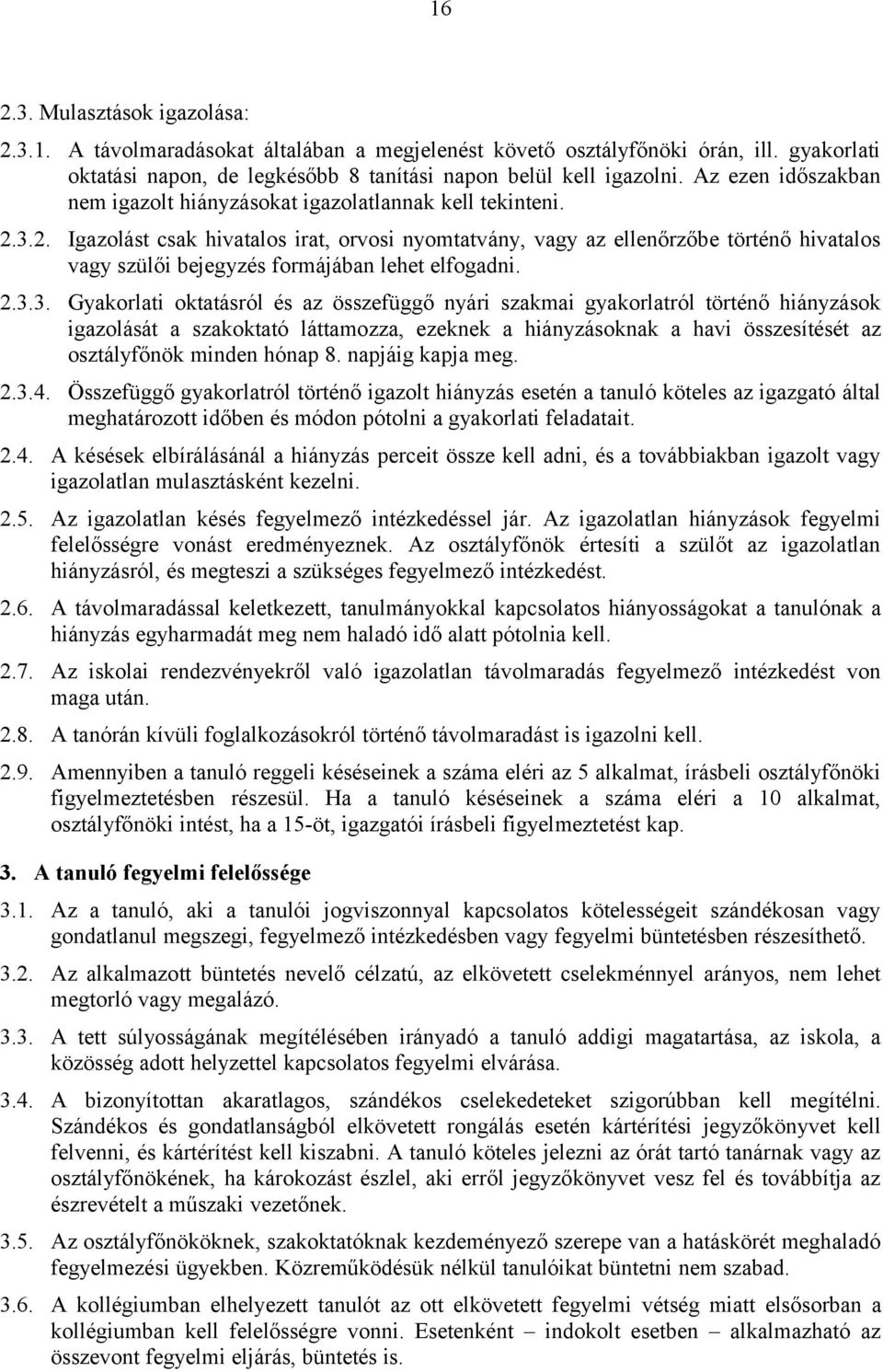 3.2. Igazolást csak hivatalos irat, orvosi nyomtatvány, vagy az ellenőrzőbe történő hivatalos vagy szülői bejegyzés formájában lehet elfogadni. 2.3.3. Gyakorlati oktatásról és az összefüggő nyári szakmai gyakorlatról történő hiányzások igazolását a szakoktató láttamozza, ezeknek a hiányzásoknak a havi összesítését az osztályfőnök minden hónap 8.