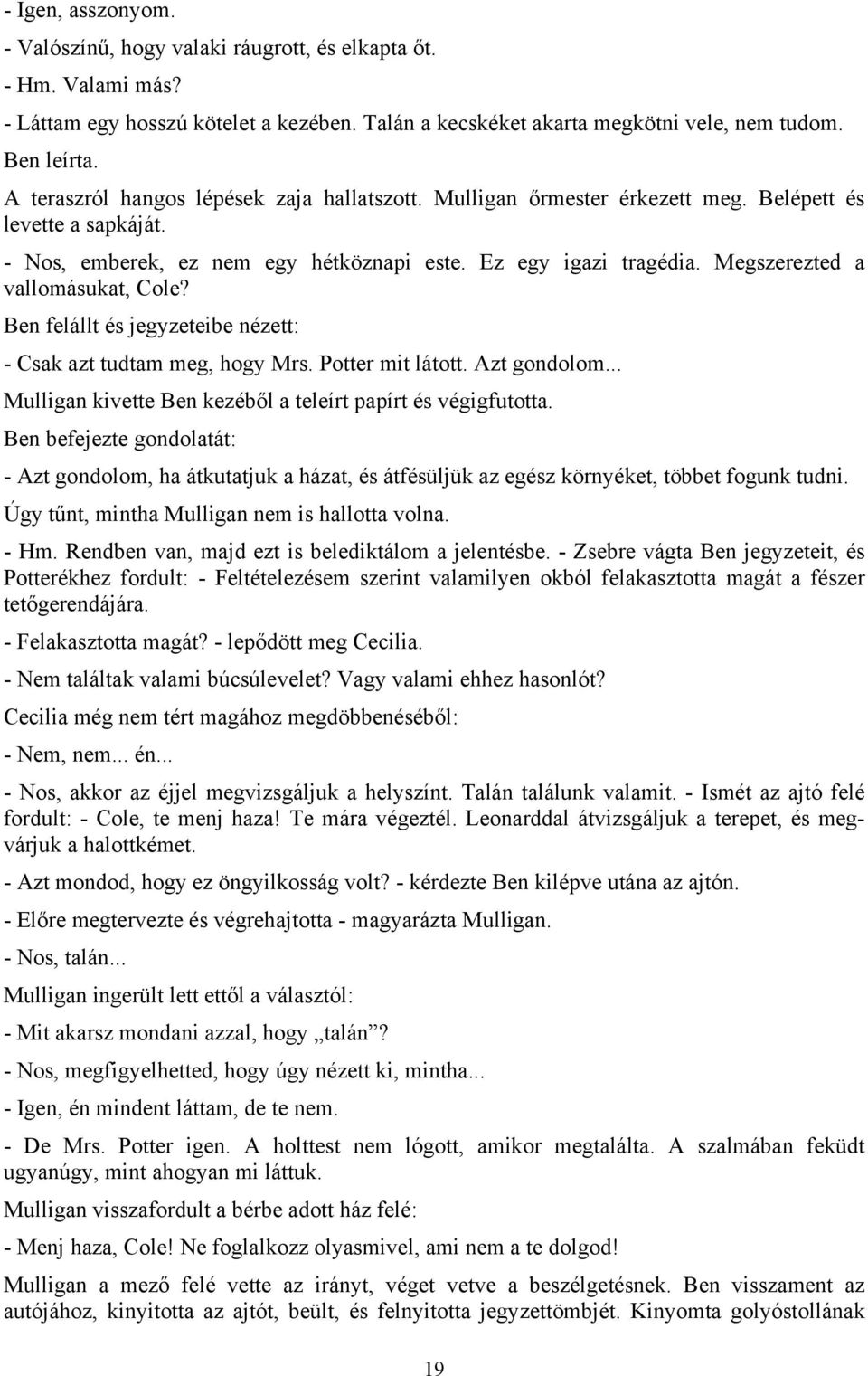 Megszerezted a vallomásukat, Cole? Ben felállt és jegyzeteibe nézett: - Csak azt tudtam meg, hogy Mrs. Potter mit látott. Azt gondolom... Mulligan kivette Ben kezéből a teleírt papírt és végigfutotta.