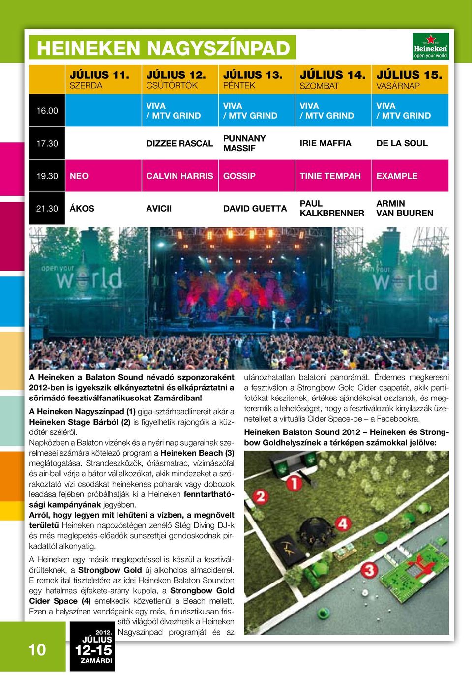 30 ÁKOS AVICII DAVID GUETTA PAUL KALKBRENNER ARMIN VAN BUUREN A Heineken a Balaton Sound névadó szponzoraként 2012-ben is igyekszik elkényeztetni és elkápráztatni a sörimádó fesztiválfanatikusokat