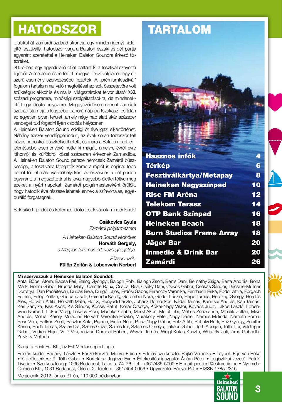 2007-ben egy egyedülálló ötlet pattant ki a fesztivál szevezői fejéből. A meglehetősen telített magyar fesztiválpiacon egy újszerű esemény szervezésébe kezdtek.