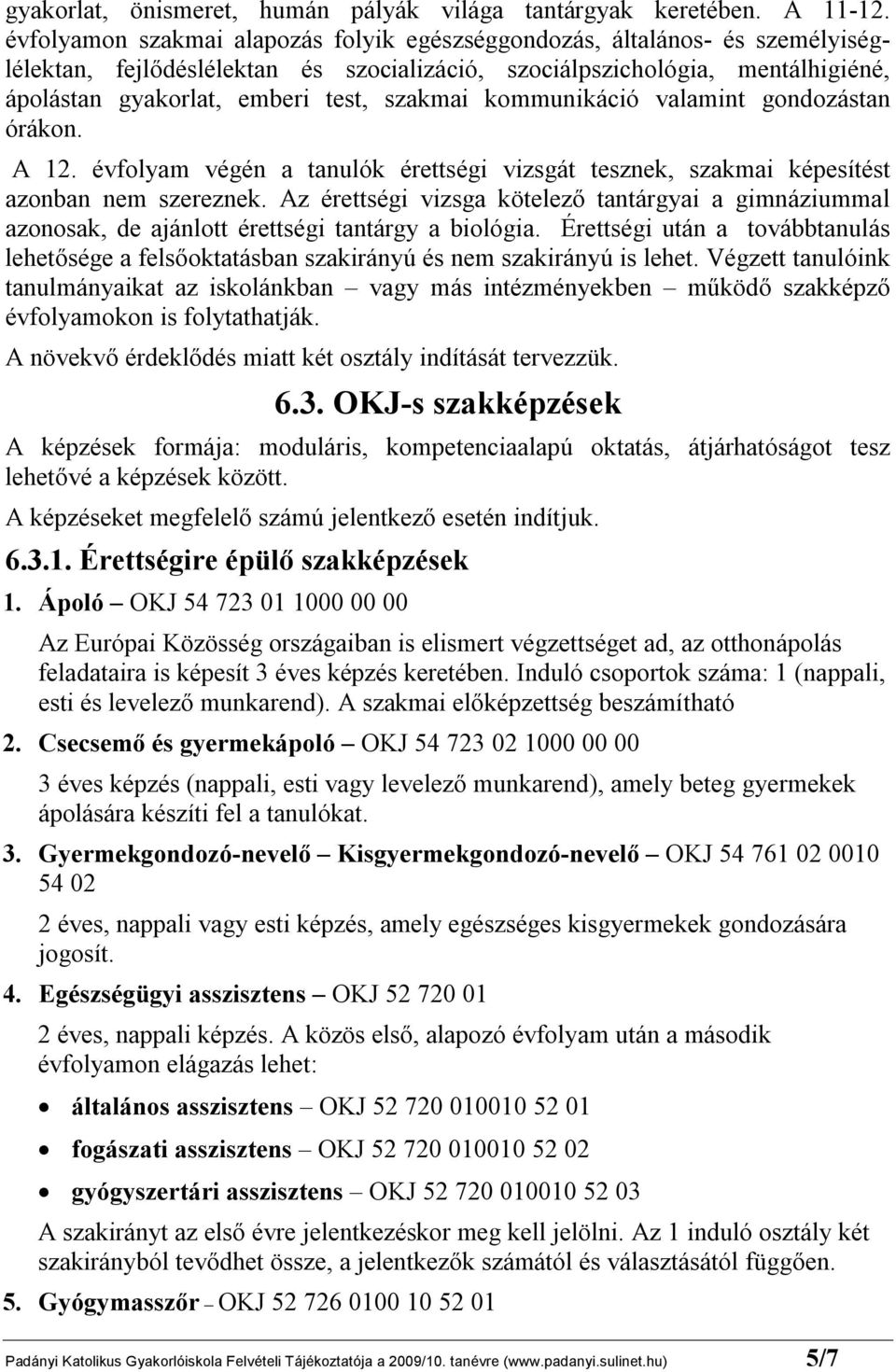 szakmai kommunikáció valamint gondozástan órákon. A 12. évfolyam végén a tanulók érettségi vizsgát tesznek, szakmai képesítést azonban nem szereznek.