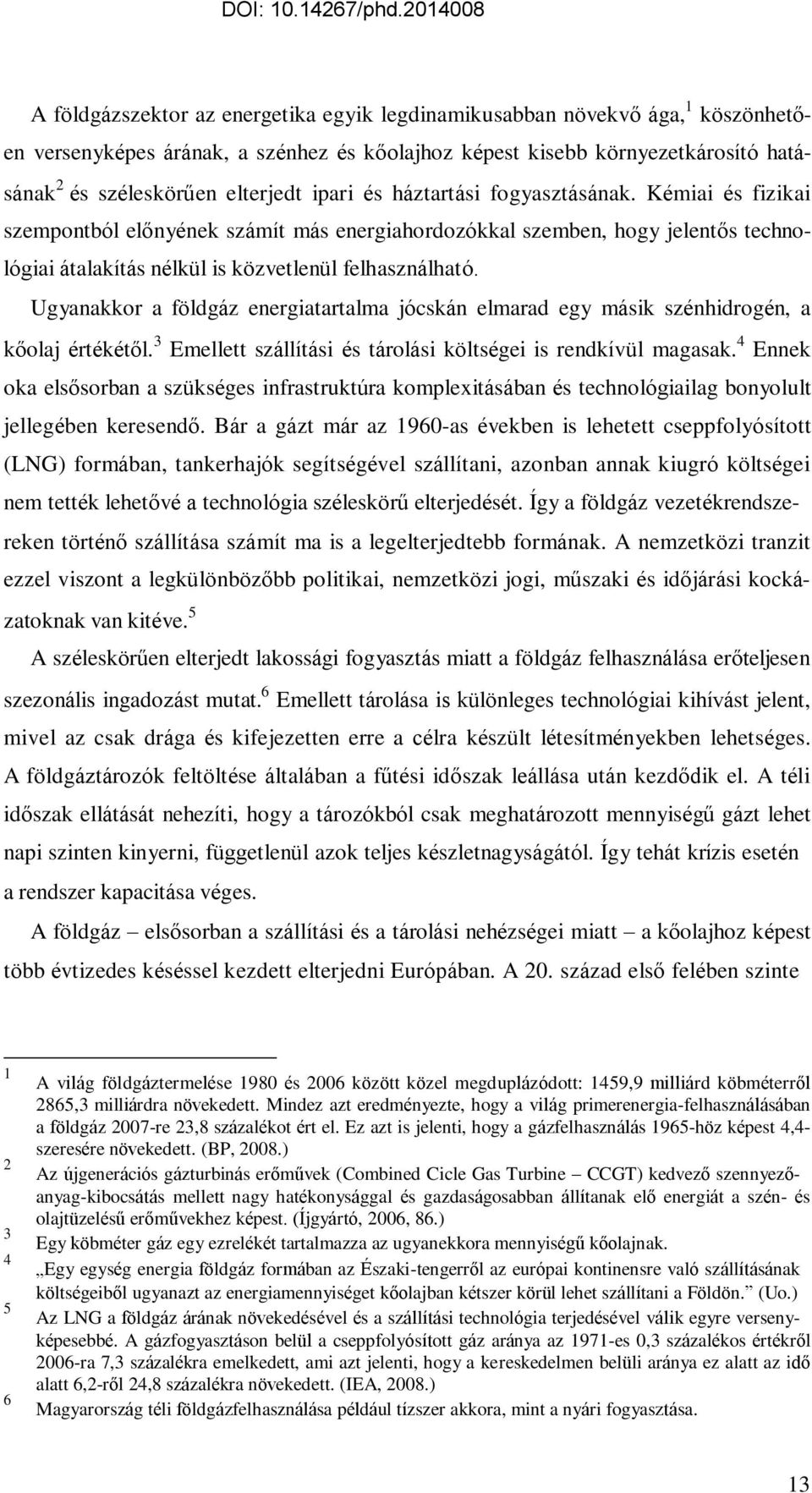 Ugyanakkor a földgáz energiatartalma jócskán elmarad egy másik szénhidrogén, a kőolaj értékétől. 3 Emellett szállítási és tárolási költségei is rendkívül magasak.