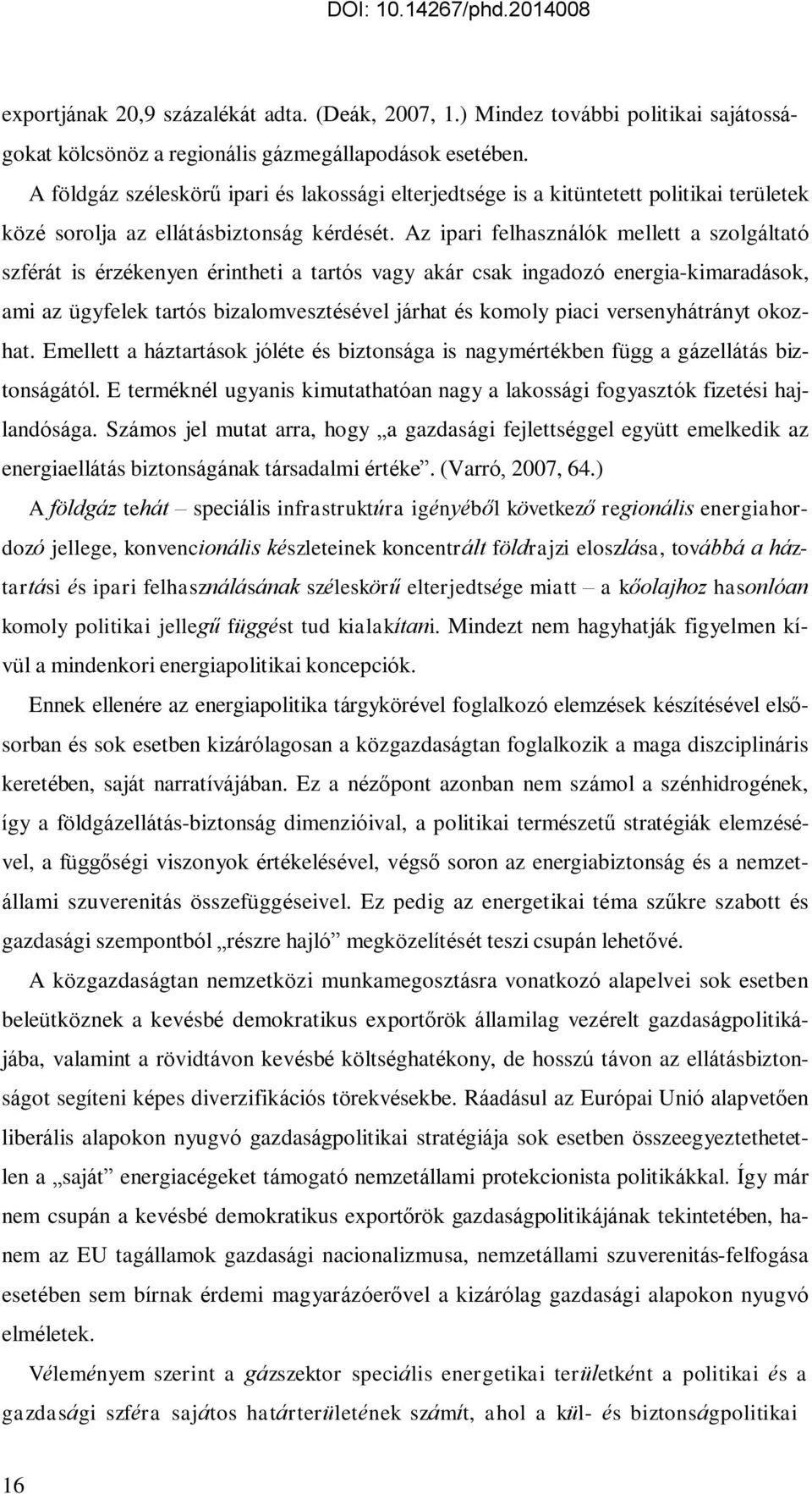 Az ipari felhasználók mellett a szolgáltató szférát is érzékenyen érintheti a tartós vagy akár csak ingadozó energia-kimaradások, ami az ügyfelek tartós bizalomvesztésével járhat és komoly piaci