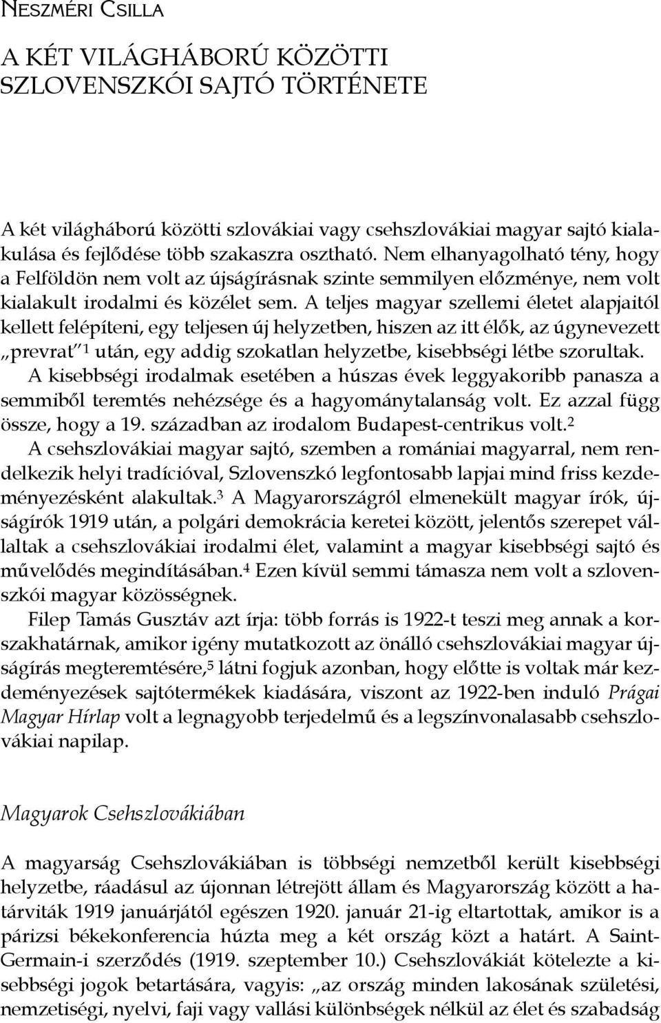 A teljes magyar szellemi életet alapjaitól kellett felépíteni, egy teljesen új helyzetben, hiszen az itt élők, az úgynevezett prevrat 1 után, egy addig szokatlan helyzetbe, kisebbségi létbe szorultak.