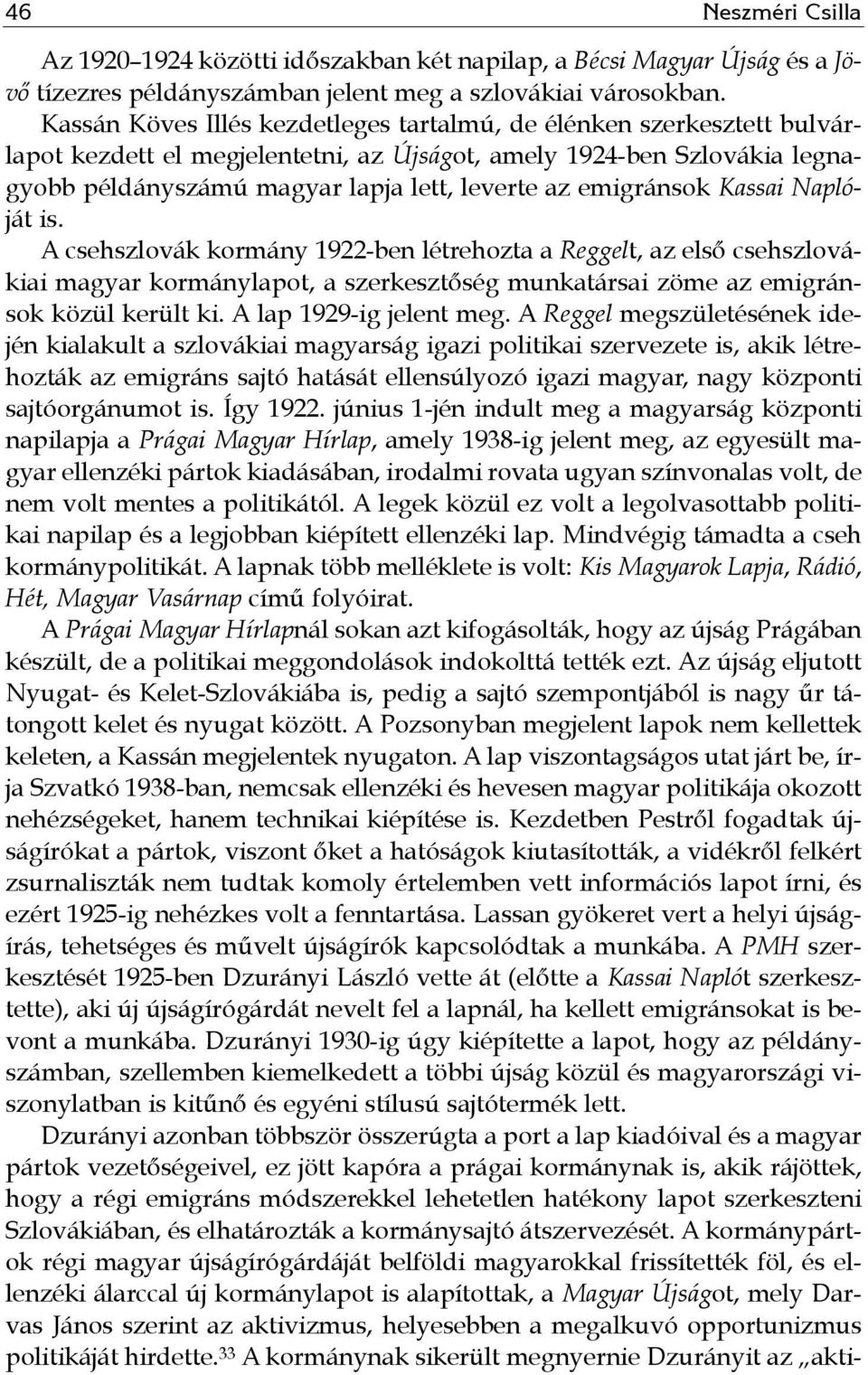 emigránsok Kassai Naplóját is. A csehszlovák kormány 1922-ben létrehozta a Reggelt, az első csehszlovákiai magyar kormánylapot, a szerkesztőség munkatársai zöme az emigránsok közül került ki.