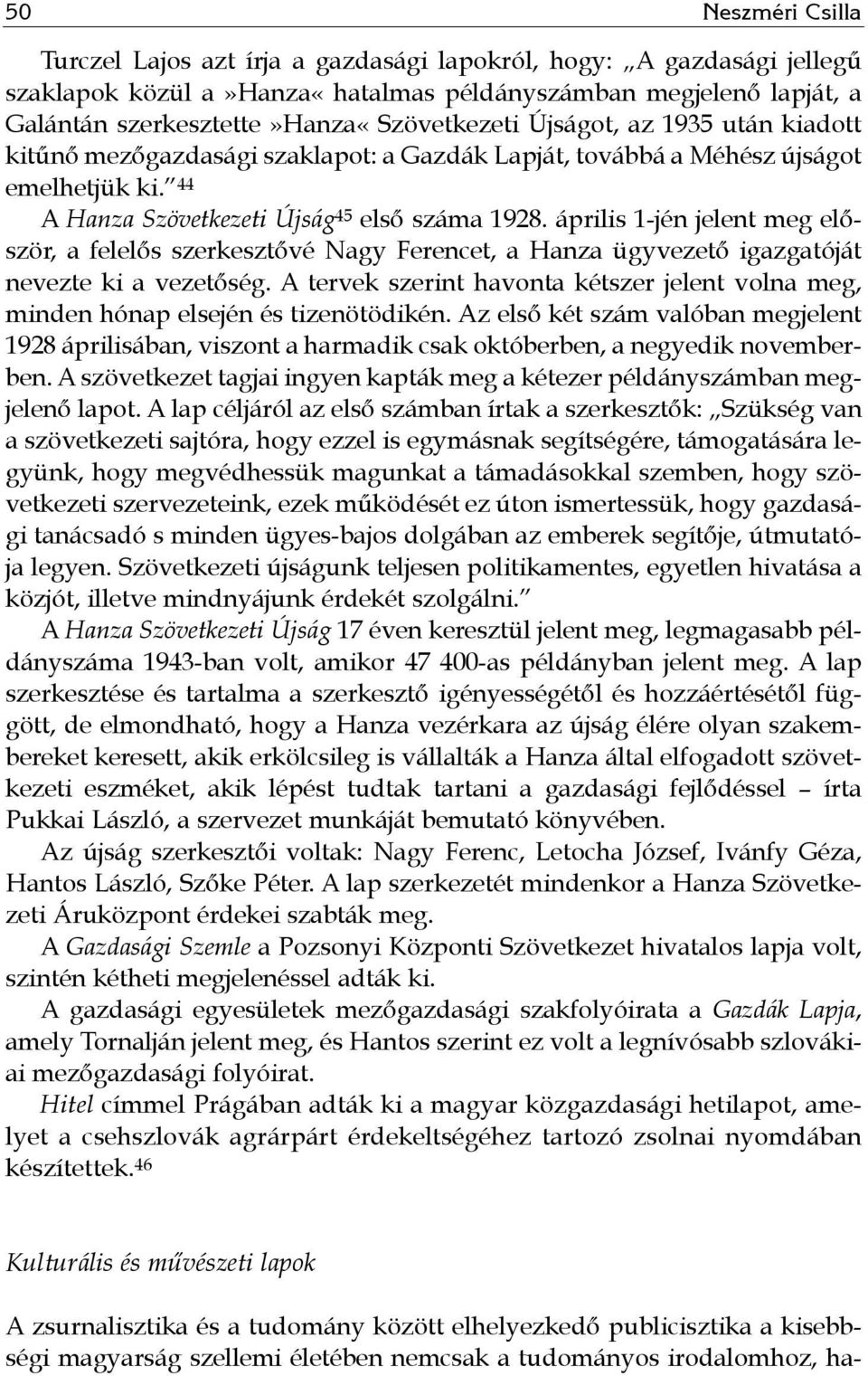 április 1-jén jelent meg először, a felelős szerkesztővé Nagy Ferencet, a Hanza ügyvezető igazgatóját nevezte ki a vezetőség.