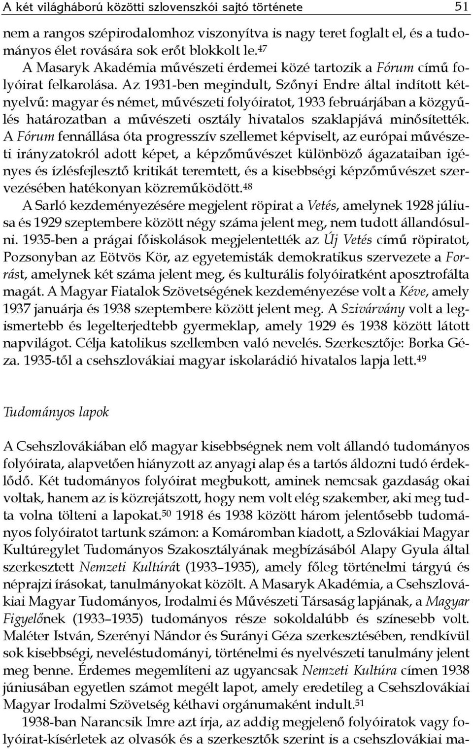 Az 1931-ben megindult, Szőnyi Endre által indított kétnyelvű: magyar és német, művészeti folyóiratot, 1933 februárjában a közgyűlés határozatban a művészeti osztály hivatalos szaklapjává minősítették.