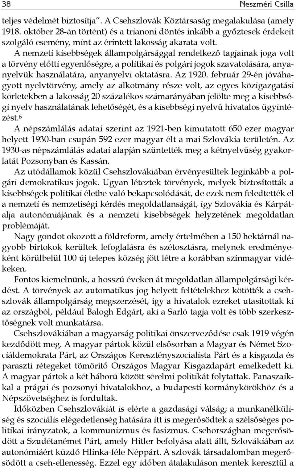 A nemzeti kisebbségek állampolgársággal rendelkező tagjainak joga volt a törvény előtti egyenlőségre, a politikai és polgári jogok szavatolására, anyanyelvük használatára, anyanyelvi oktatásra.