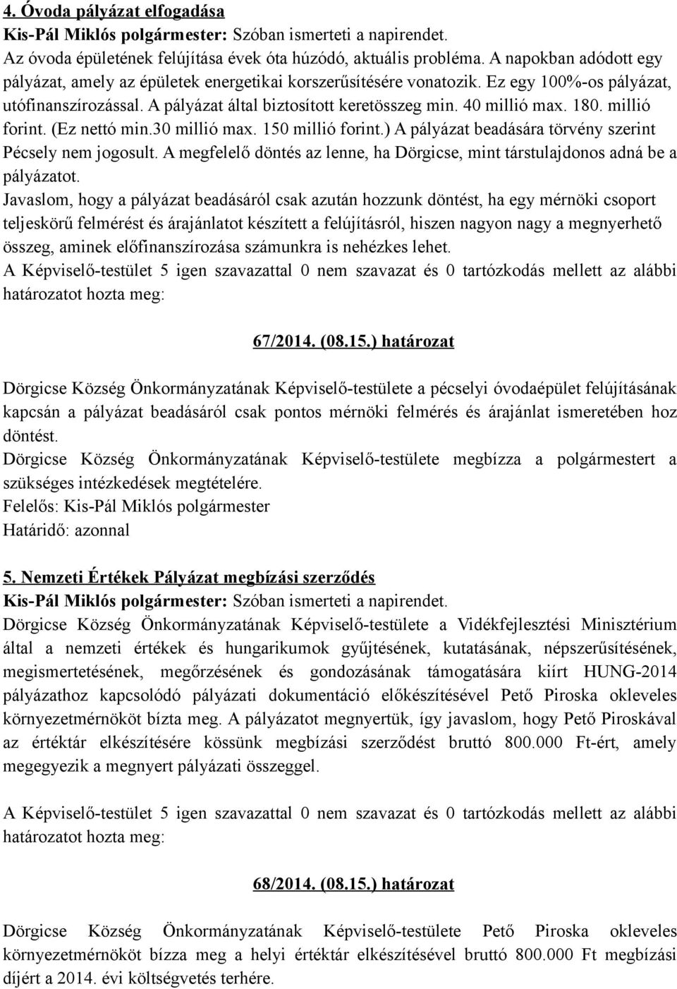 180. millió forint. (Ez nettó min.30 millió max. 150 millió forint.) A pályázat beadására törvény szerint Pécsely nem jogosult.