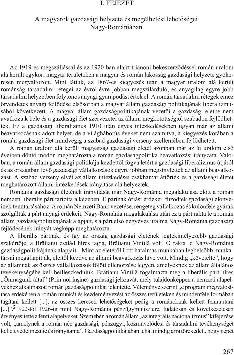 Mint láttuk, az 1867-es kiegyezés után a magyar uralom alá került románság társadalmi rétegei az évrõl-évre jobban megszilárduló, és anyagilag egyre jobb társadalmi helyzetben folytonos anyagi