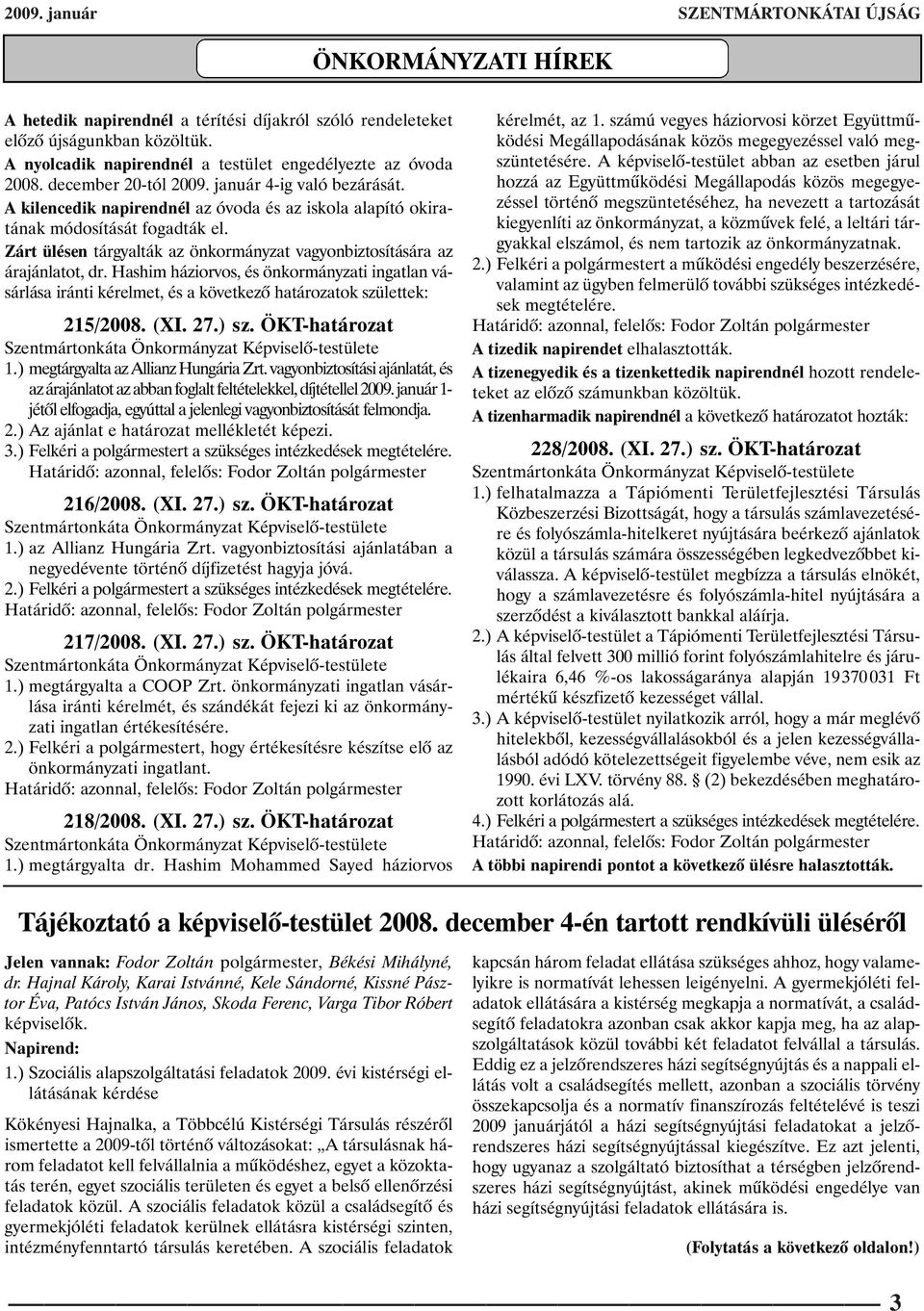 A kilencedik napirendnél az óvoda és az iskola alapító okiratának módosítását fogadták el. Zárt ülésen tárgyalták az önkormányzat vagyonbiztosítására az árajánlatot, dr.