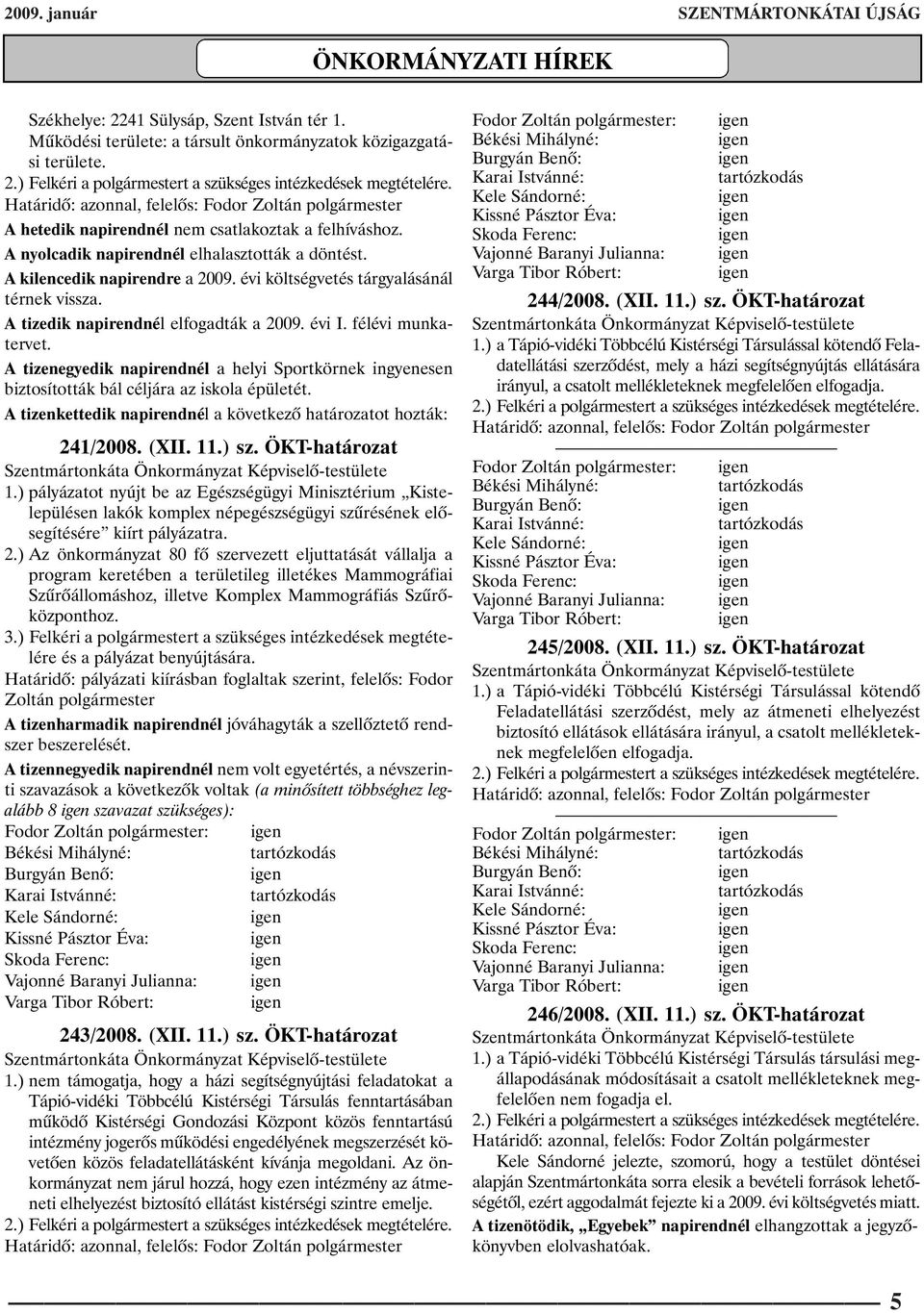 A tizedik napirendnél elfogadták a 2009. évi I. félévi munkatervet. A tizenegyedik napirendnél a helyi Sportkörnek ingyenesen biztosították bál céljára az iskola épületét.