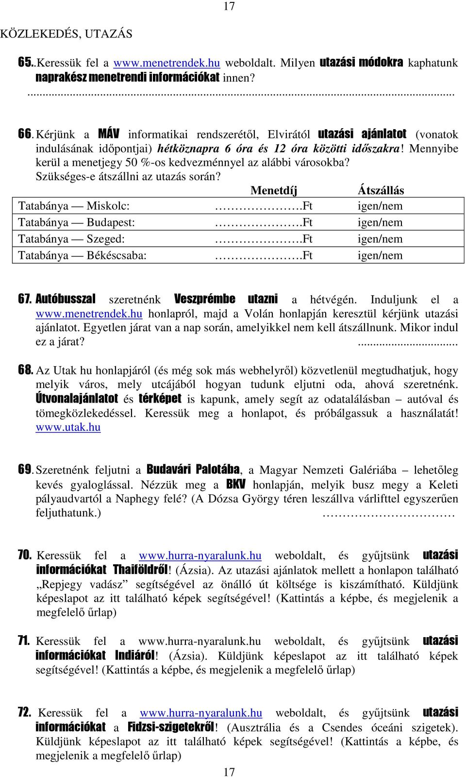 Mennyibe kerül a menetjegy 50 %-os kedvezménnyel az alábbi városokba? Szükséges-e átszállni az utazás során? Menetdíj Átszállás Tatabánya Miskolc:.Ft igen/nem Tatabánya Budapest:.