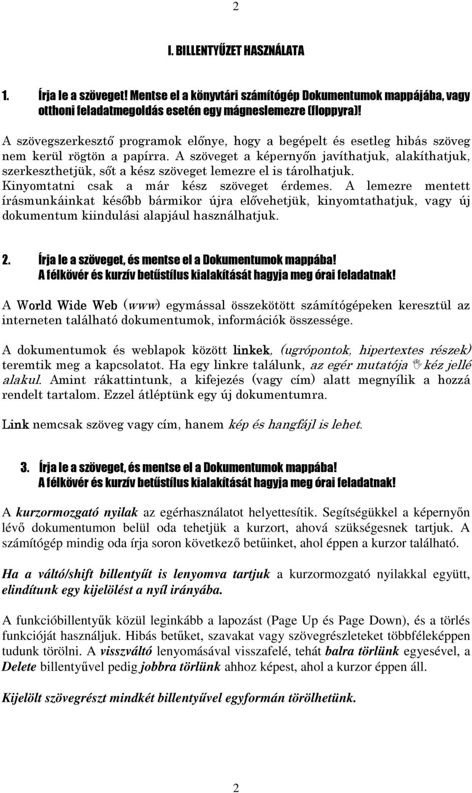 A szöveget a képernyőn javíthatjuk, alakíthatjuk, szerkeszthetjük, sőt a kész szöveget lemezre el is tárolhatjuk. Kinyomtatni csak a már kész szöveget érdemes.