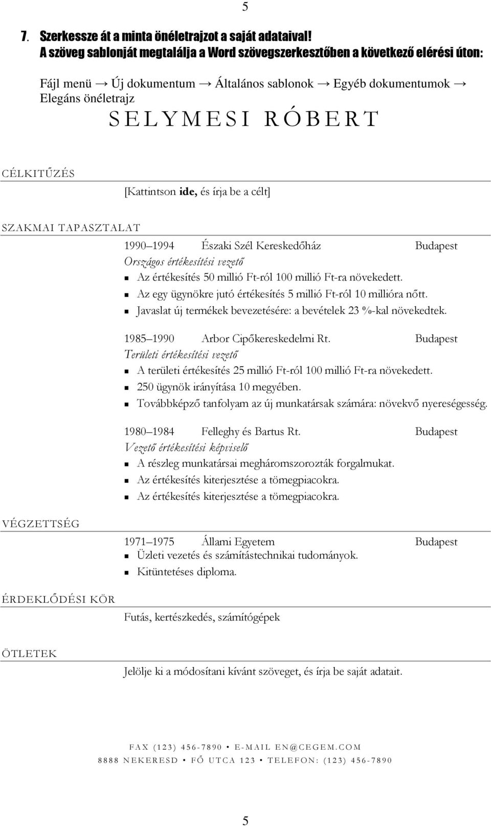 CÉLKITŰZÉS [Kattintson ide, és írja be a célt] SZAKMAI TAPASZTALAT 1990 1994 Északi Szél Kereskedőház Budapest Országos értékesítési vezető Az értékesítés 50 millió Ft-ról 100 millió Ft-ra növekedett.