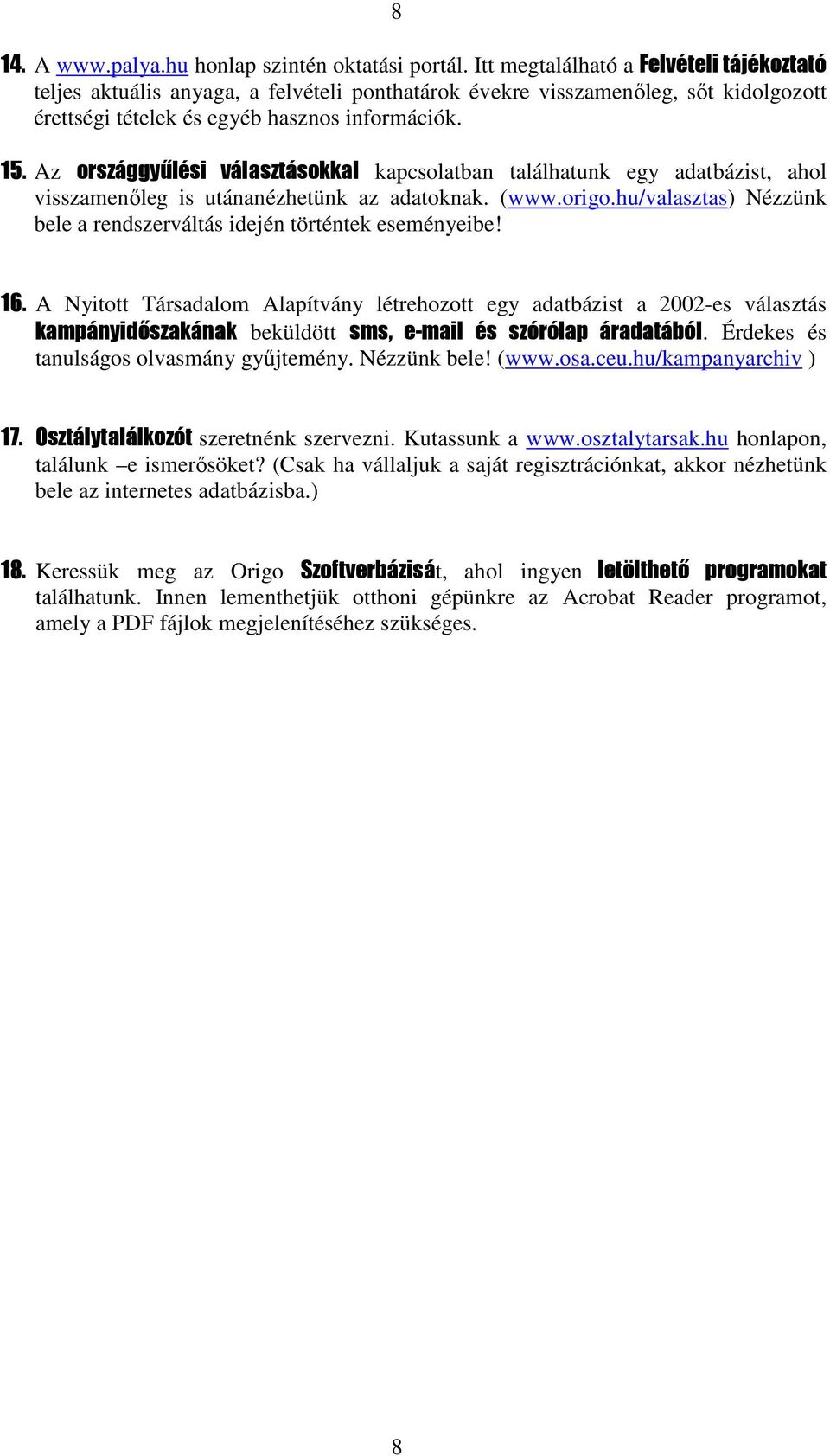 Az országgyűlési választásokkal kapcsolatban találhatunk egy adatbázist, ahol visszamenőleg is utánanézhetünk az adatoknak. (www.origo.