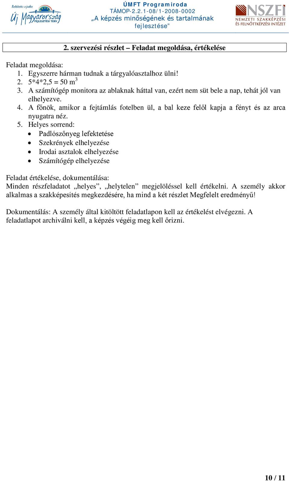 Helyes sorrend: Padlószőnyeg lefektetése Szekrények elhelyezése Irodai asztalok elhelyezése Számítógép elhelyezése Feladat értékelése, dokumentálása: Minden részfeladatot helyes, helytelen