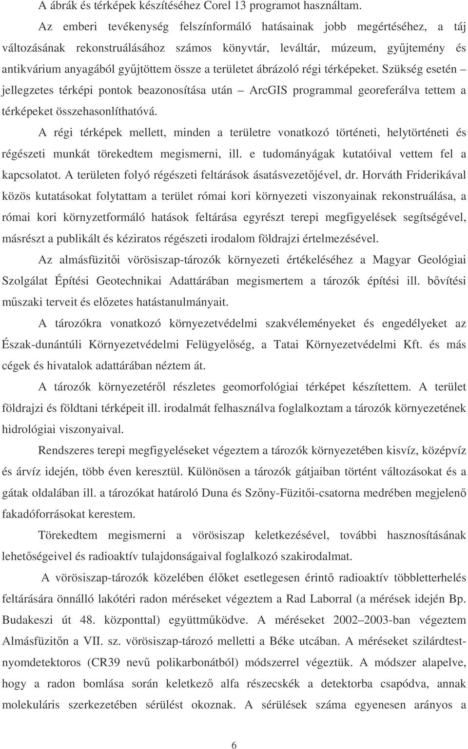 területet ábrázoló régi térképeket. Szükség esetén jellegzetes térképi pontok beazonosítása után ArcGIS programmal georeferálva tettem a térképeket összehasonlíthatóvá.