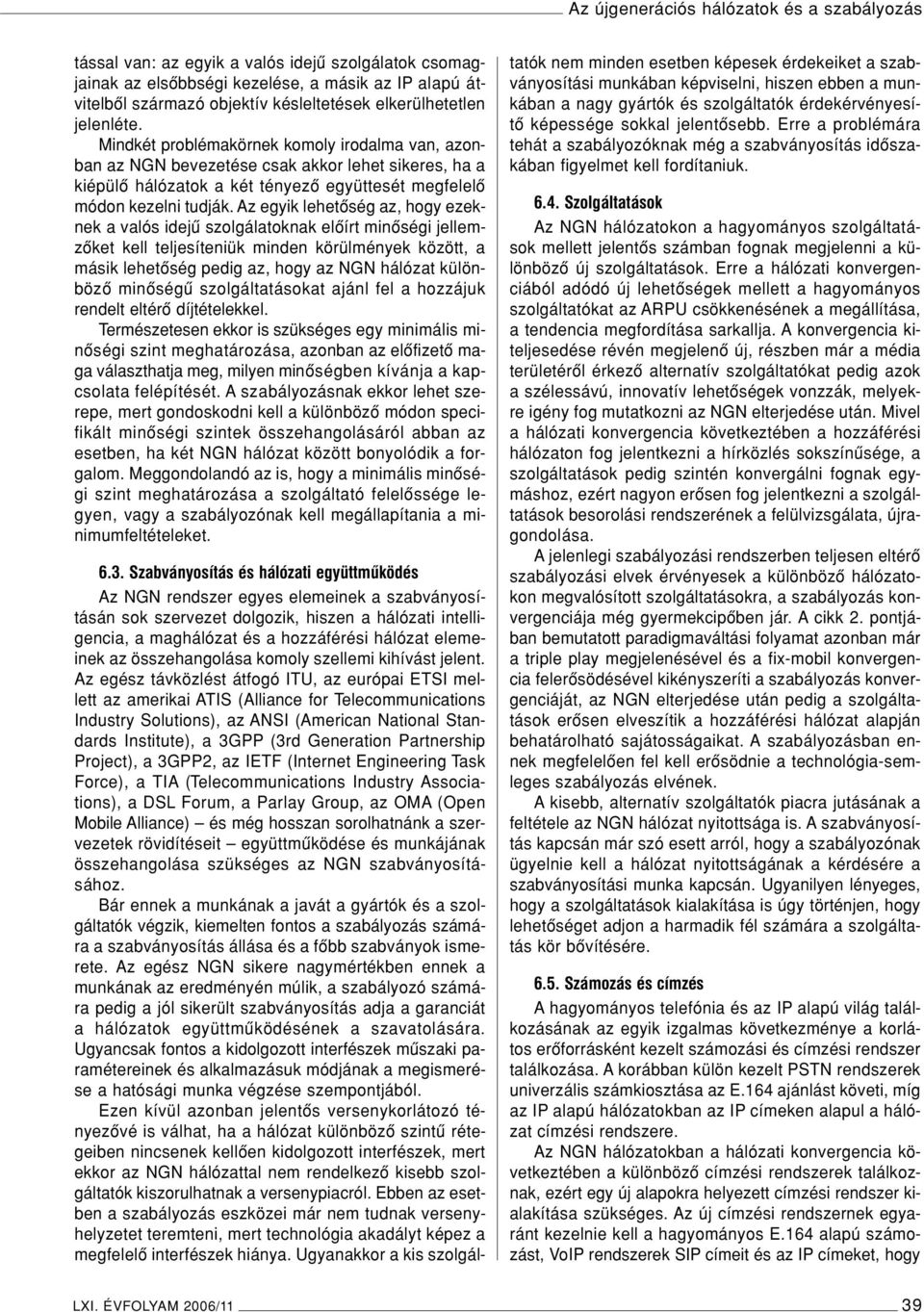 Mindkét problémakörnek komoly irodalma van, azonban az NGN bevezetése csak akkor lehet sikeres, ha a kiépülô hálózatok a két tényezô együttesét megfelelô módon kezelni tudják.