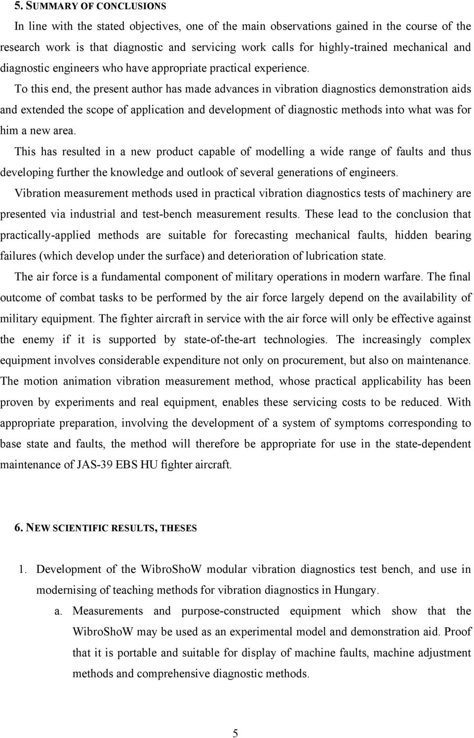 To this end, the present author has made advances in vibration diagnostics demonstration aids and extended the scope of application and development of diagnostic methods into what was for him a new
