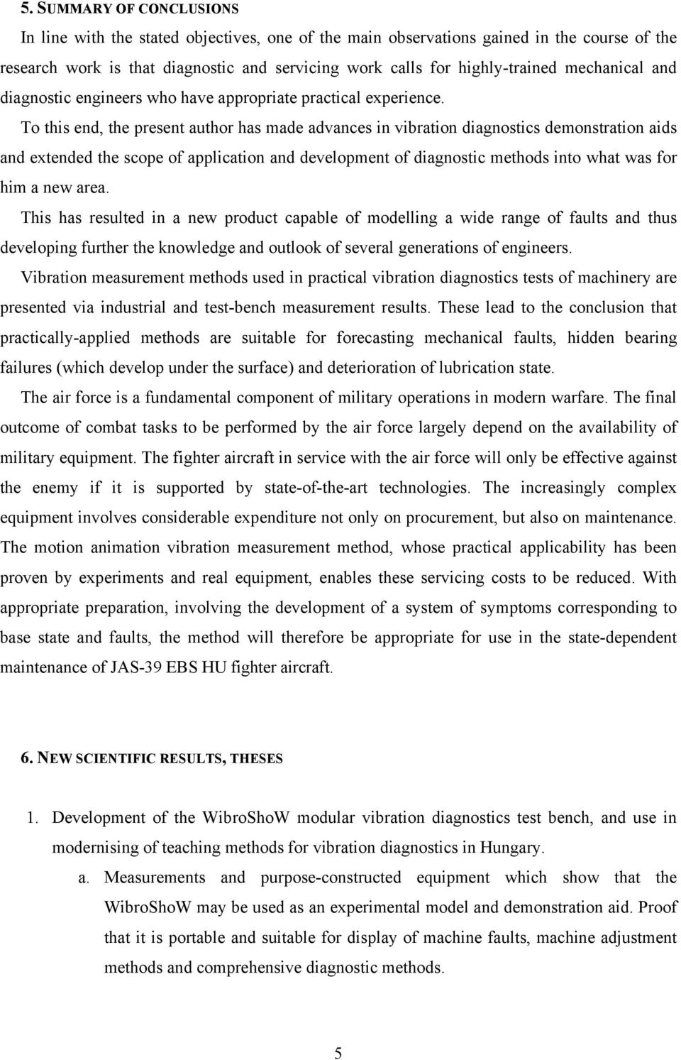 To this end, the present author has made advances in vibration diagnostics demonstration aids and extended the scope of application and development of diagnostic methods into what was for him a new
