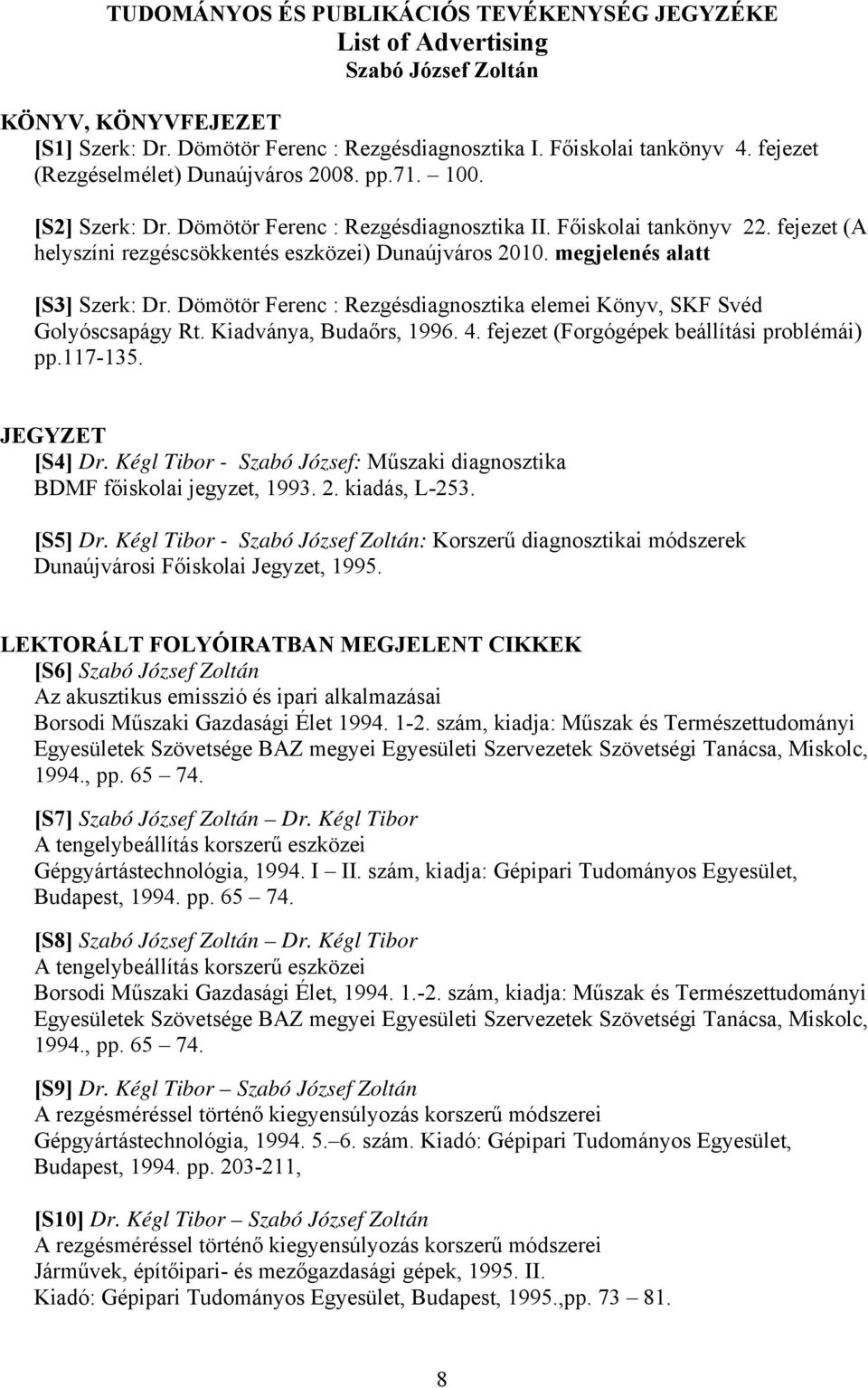 megjelenés alatt [S3] Szerk: Dr. Dömötör Ferenc : Rezgésdiagnosztika elemei Könyv, SKF Svéd Golyóscsapágy Rt. Kiadványa, Budaőrs, 1996. 4. fejezet (Forgógépek beállítási problémái) pp.117-135.