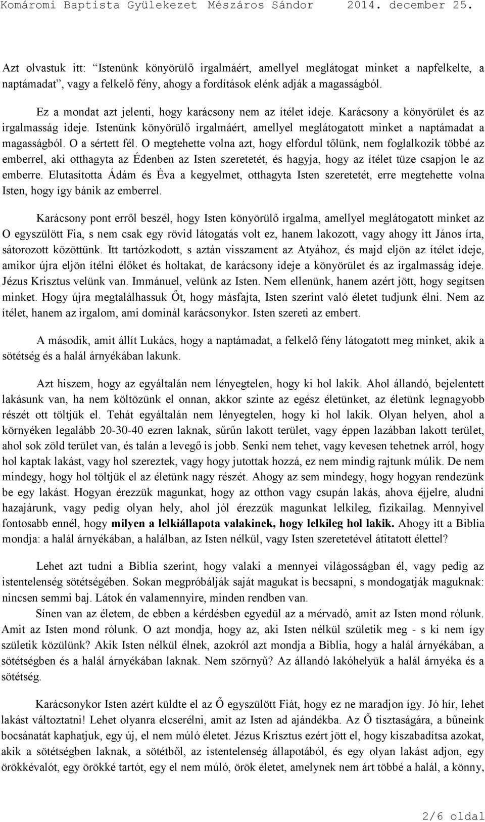 O a sértett fél. O megtehette volna azt, hogy elfordul tőlünk, nem foglalkozik többé az emberrel, aki otthagyta az Édenben az Isten szeretetét, és hagyja, hogy az ítélet tüze csapjon le az emberre.