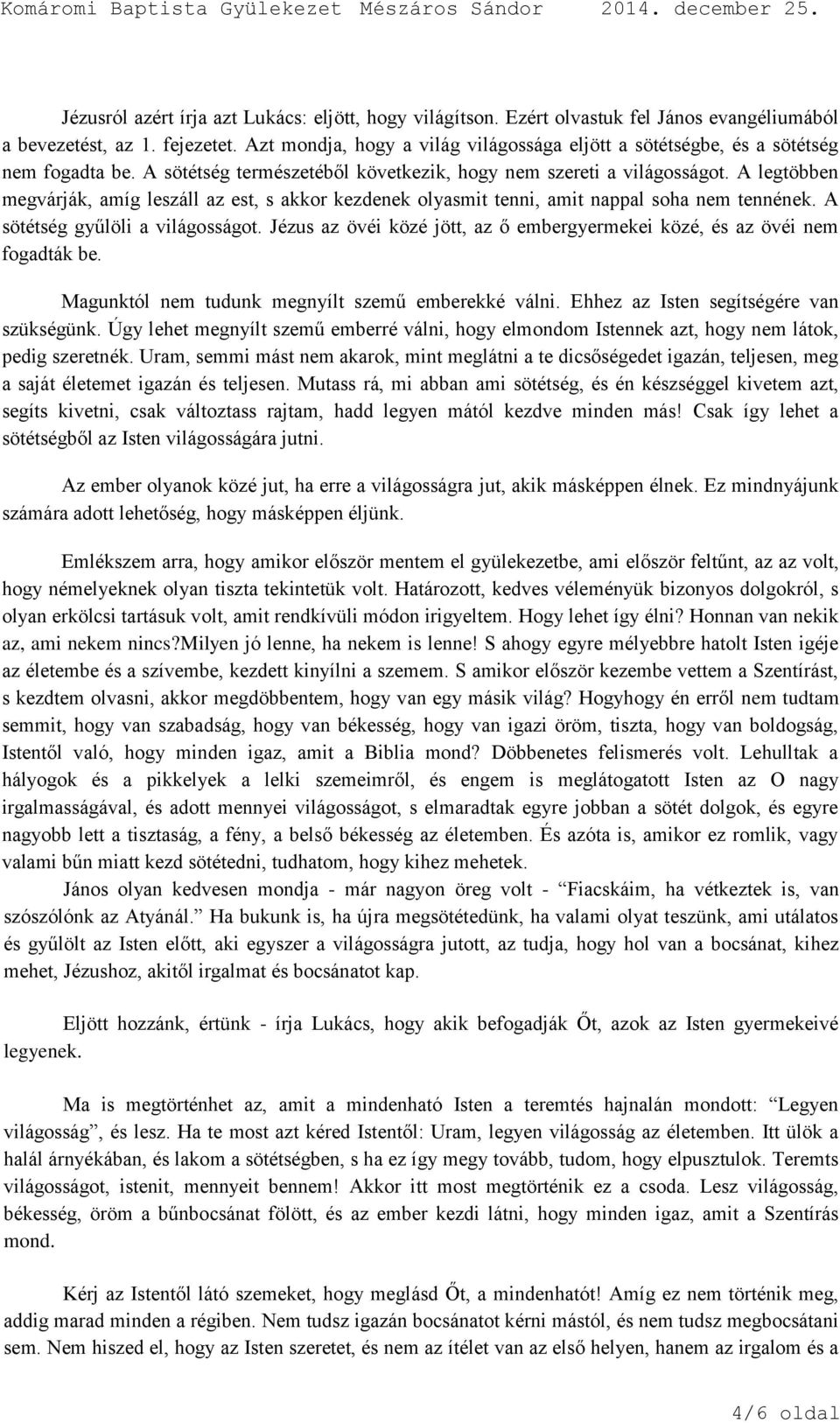 A legtöbben megvárják, amíg leszáll az est, s akkor kezdenek olyasmit tenni, amit nappal soha nem tennének. A sötétség gyűlöli a világosságot.