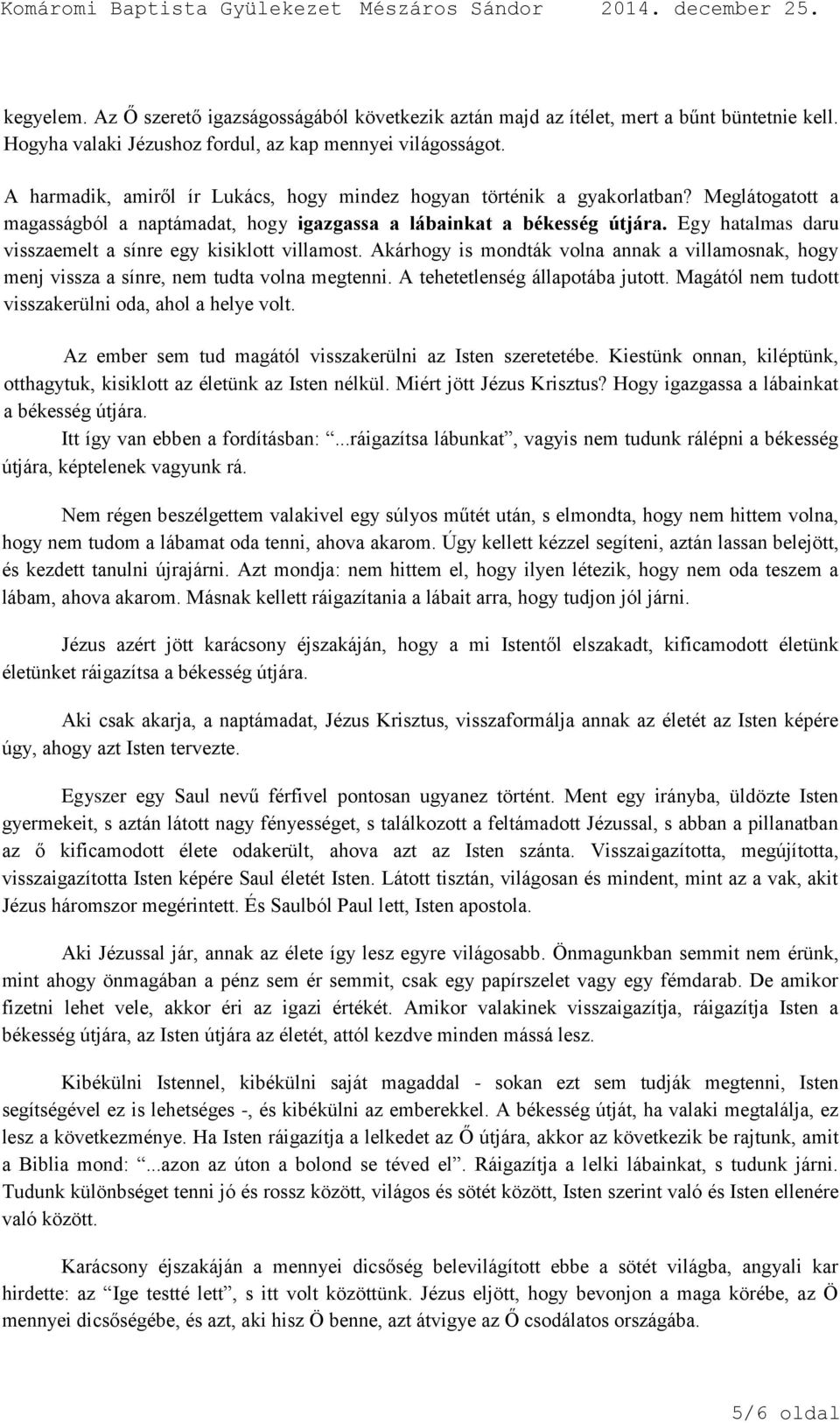 Egy hatalmas daru visszaemelt a sínre egy kisiklott villamost. Akárhogy is mondták volna annak a villamosnak, hogy menj vissza a sínre, nem tudta volna megtenni. A tehetetlenség állapotába jutott.