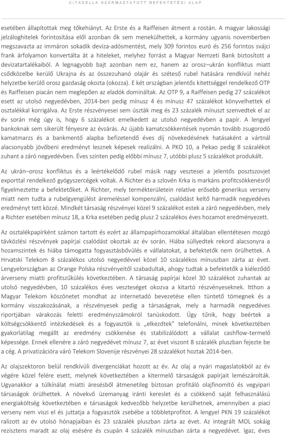 forintos svájci frank árfolyamon konvertálta át a hiteleket, melyhez forrást a Magyar Nemzeti Bank biztosított a devizatartalékaiból.