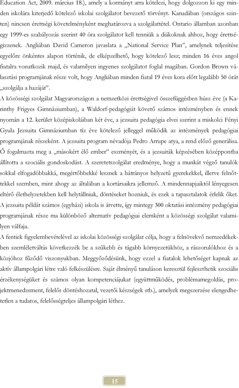 Ontario államban azonban egy 1999-es szabályozás szerint 40 óra szolgálatot kell tenniük a diákoknak ahhoz, hogy érettségizzenek.