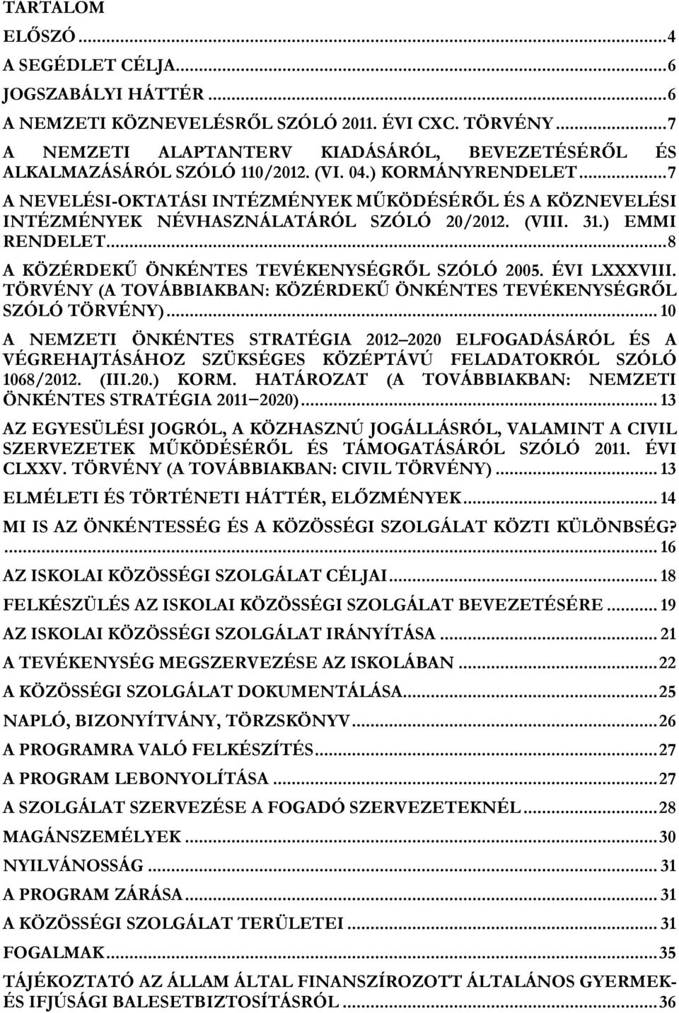 .. 7 A NEVELÉSI-OKTATÁSI INTÉZMÉNYEK MŰKÖDÉSÉRŐL ÉS A KÖZNEVELÉSI INTÉZMÉNYEK NÉVHASZNÁLATÁRÓL SZÓLÓ 20/2012. (VIII. 31.) EMMI RENDELET... 8 A KÖZÉRDEKŰ ÖNKÉNTES TEVÉKENYSÉGRŐL SZÓLÓ 2005.