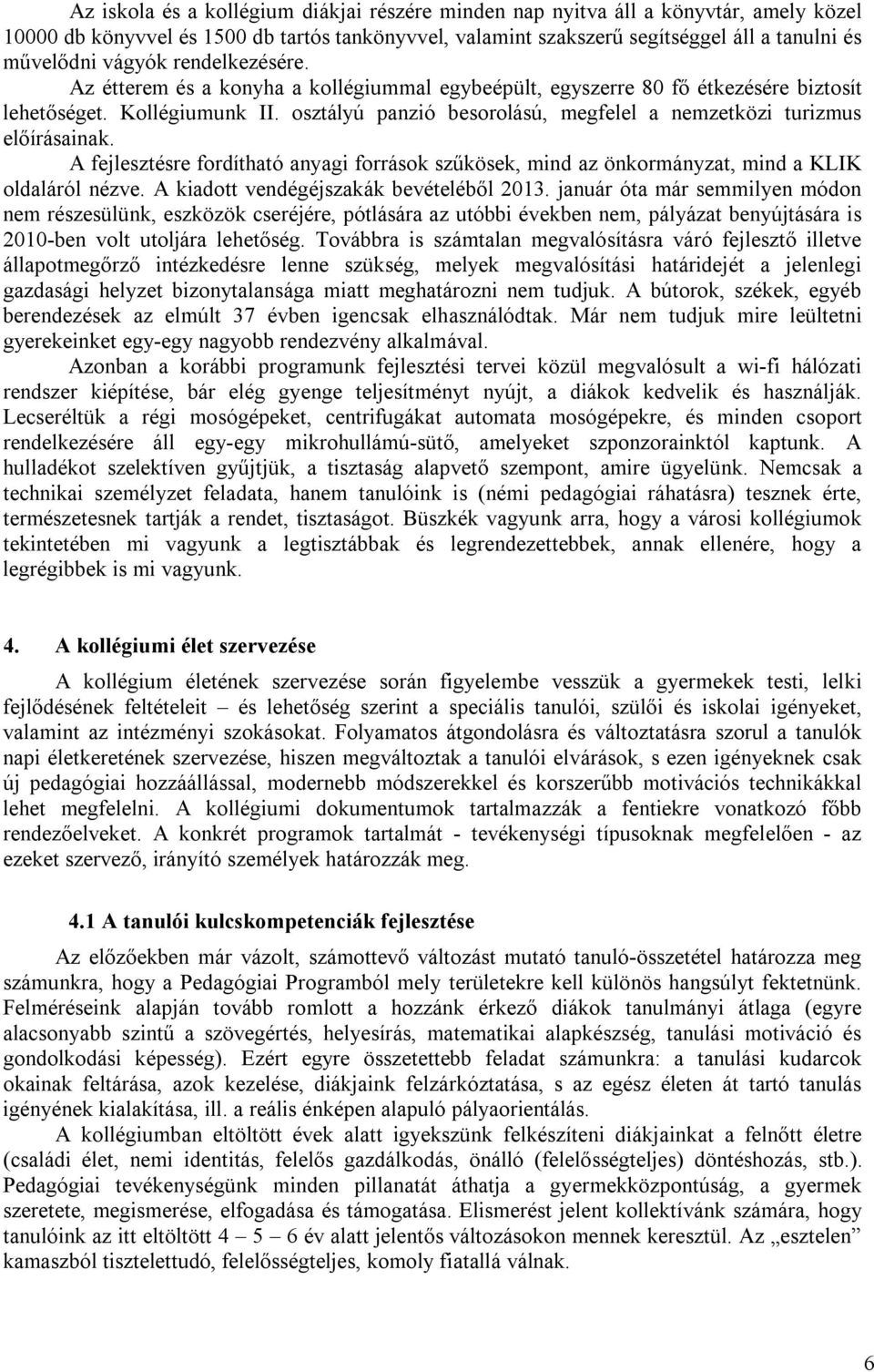 osztályú panzió besorolású, megfelel a nemzetközi turizmus előírásainak. A fejlesztésre fordítható anyagi források szűkösek, mind az önkormányzat, mind a KLIK oldaláról nézve.