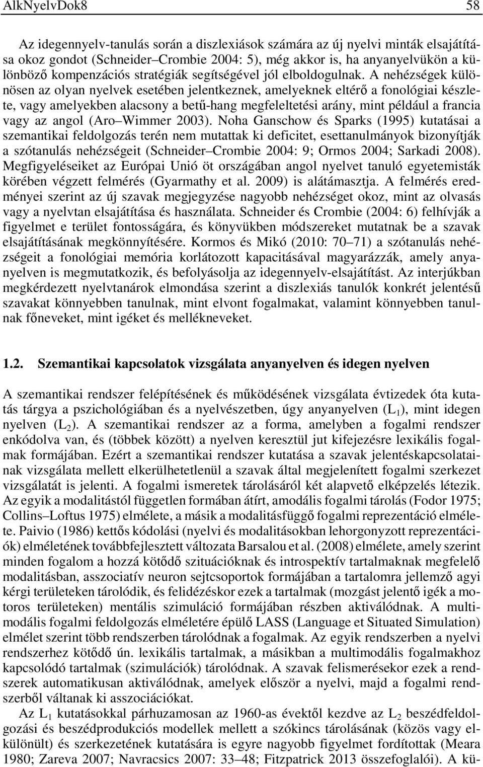 A nehézségek különösen az olyan nyelvek esetében jelentkeznek, amelyeknek eltérő a fonológiai készlete, vagy amelyekben alacsony a betű-hang megfeleltetési arány, mint például a francia vagy az angol