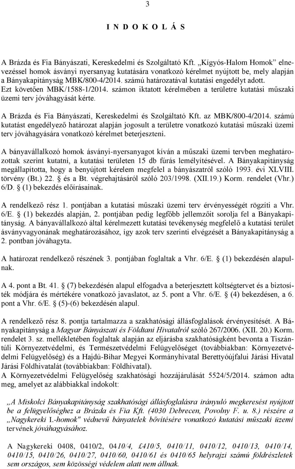 Ezt követően MBK/1588-1/2014. számon iktatott kérelmében a területre kutatási műszaki üzemi terv jóváhagyását kérte. A Brázda és Fia Bányászati, Kereskedelmi és Szolgáltató Kft. az MBK/800-4/2014.