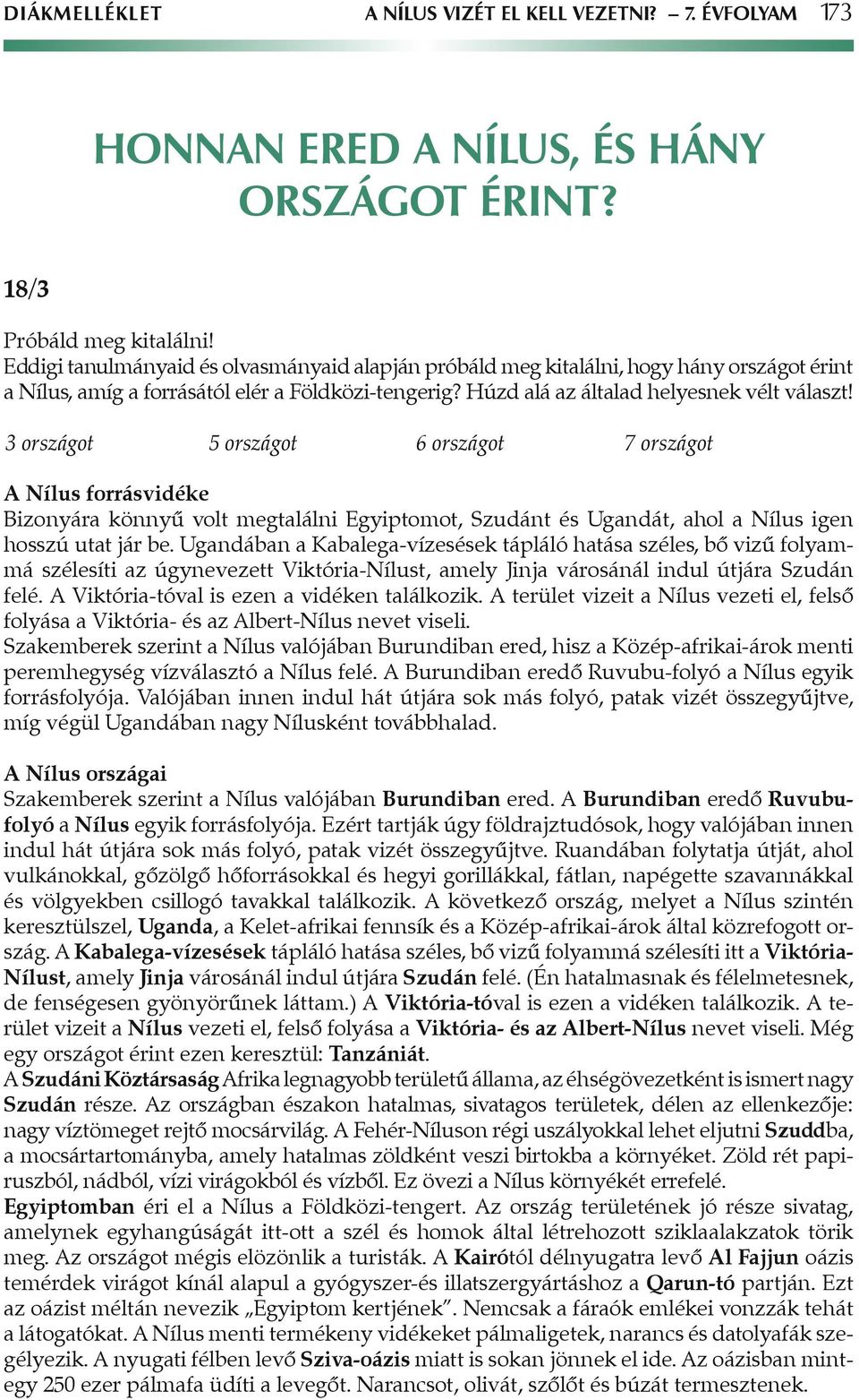 3 országot 5 országot 6 országot 7 országot A Nílus forrásvidéke Bizonyára könnyû volt megtalálni Egyiptomot, Szudánt és Ugandát, ahol a Nílus igen hosszú utat jár be.