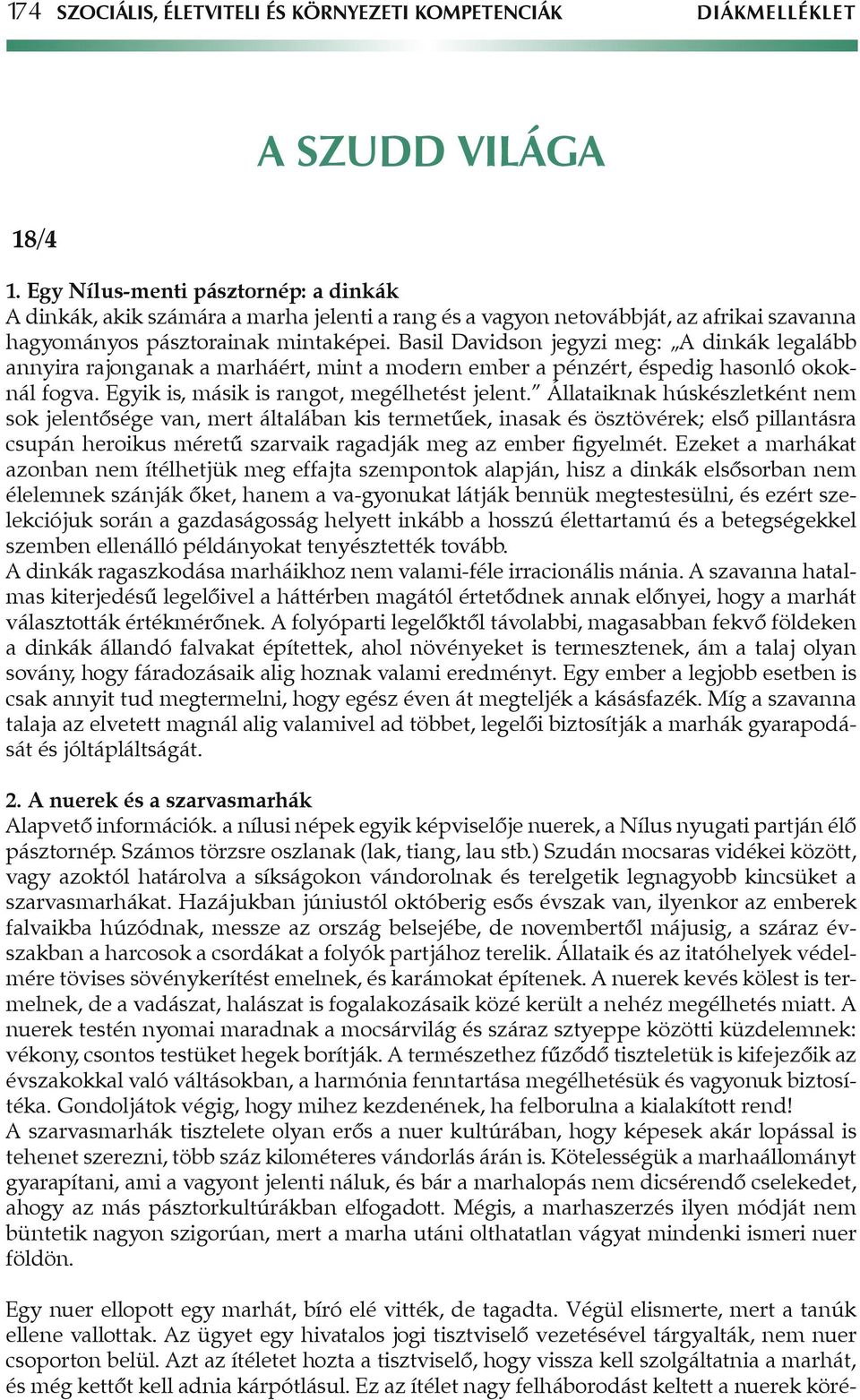 Basil Davidson jegyzi meg: A dinkák legalább annyira rajonganak a marháért, mint a modern ember a pénzért, éspedig hasonló okoknál fogva. Egyik is, másik is rangot, megélhetést jelent.