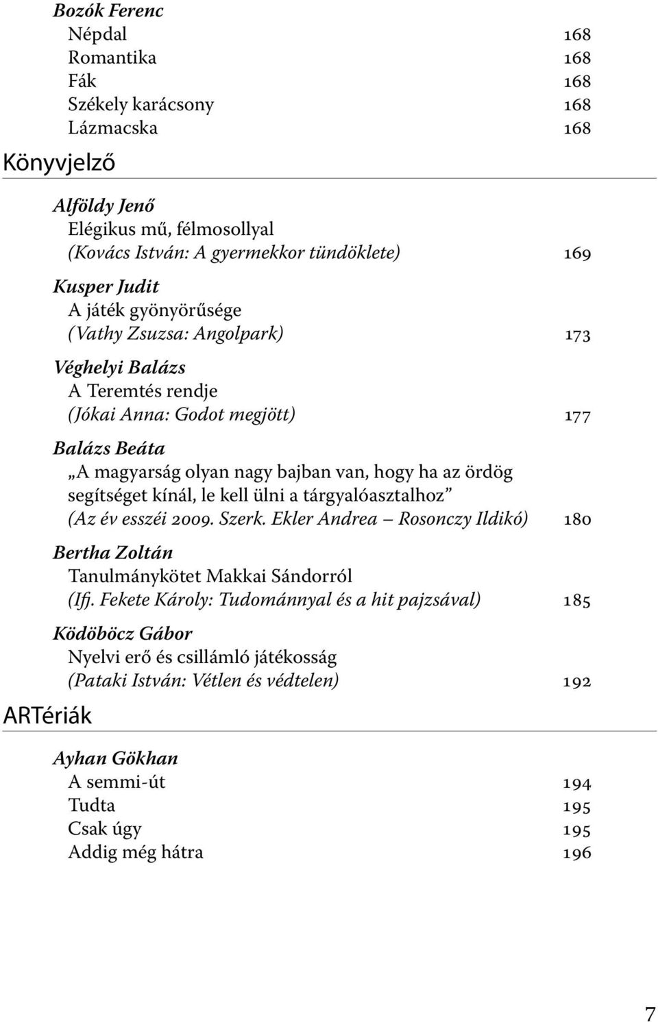 ördög segítséget kínál, le kell ülni a tárgyalóasztalhoz (Az év esszéi 2009. Szerk. Ekler Andrea Rosonczy Ildikó) 180 Bertha Zoltán Tanulmánykötet Makkai Sándorról (Ifj.