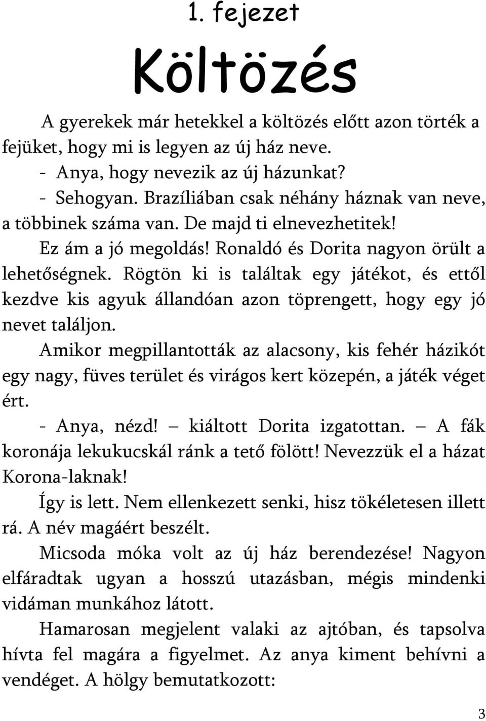 Rögtön ki is találtak egy játékot, és ettől kezdve kis agyuk állandóan azon töprengett, hogy egy jó nevet találjon.