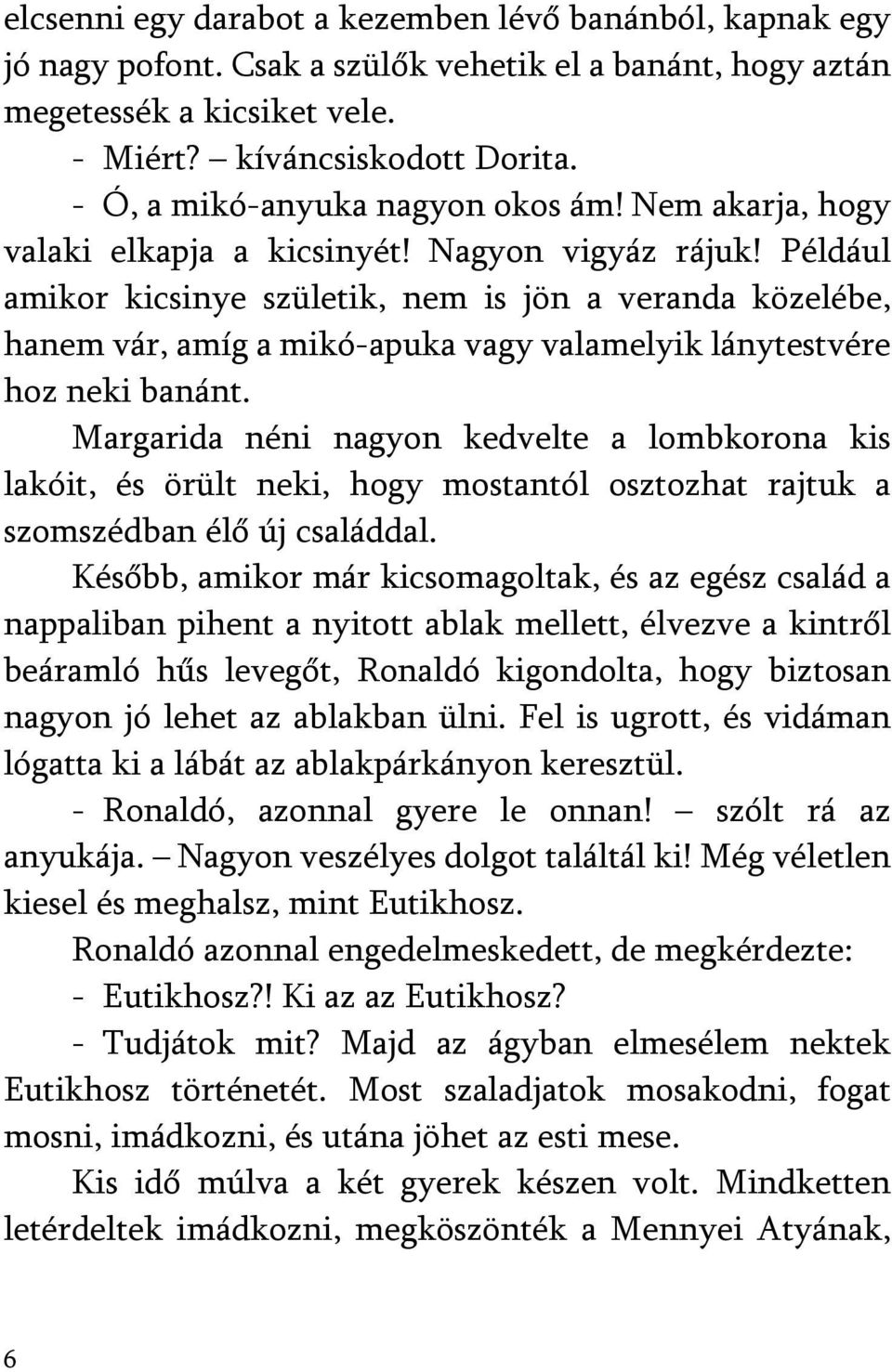 Például amikor kicsinye születik, nem is jön a veranda közelébe, hanem vár, amíg a mikó-apuka vagy valamelyik lánytestvére hoz neki banánt.