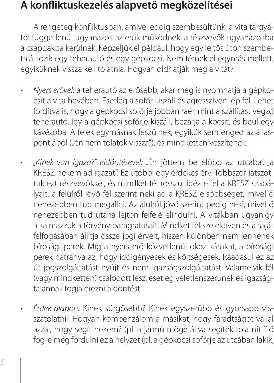 Nyers erővel: a teherautó az erősebb, akár meg is nyomhatja a gépkocsit a vita hevében. Esetleg a sofőr kiszáll és agresszíven lép fel.