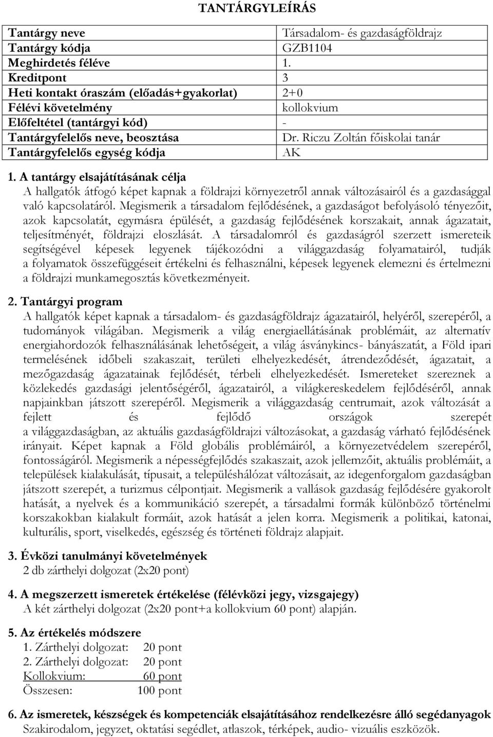 Megismerik a társadalom fejlődésének, a gazdaságot befolyásoló tényezőit, azok kapcsolatát, egymásra épülését, a gazdaság fejlődésének korszakait, annak ágazatait, teljesítményét, földrajzi