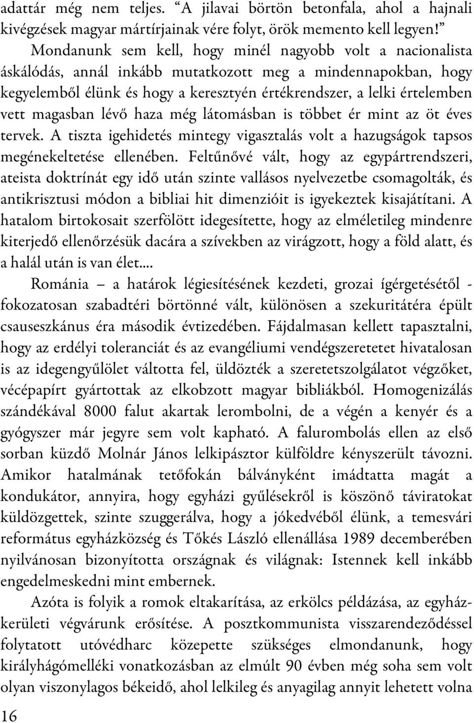 magasban lévő haza még látomásban is többet ér mint az öt éves tervek. A tiszta igehidetés mintegy vigasztalás volt a hazugságok tapsos megénekeltetése ellenében.