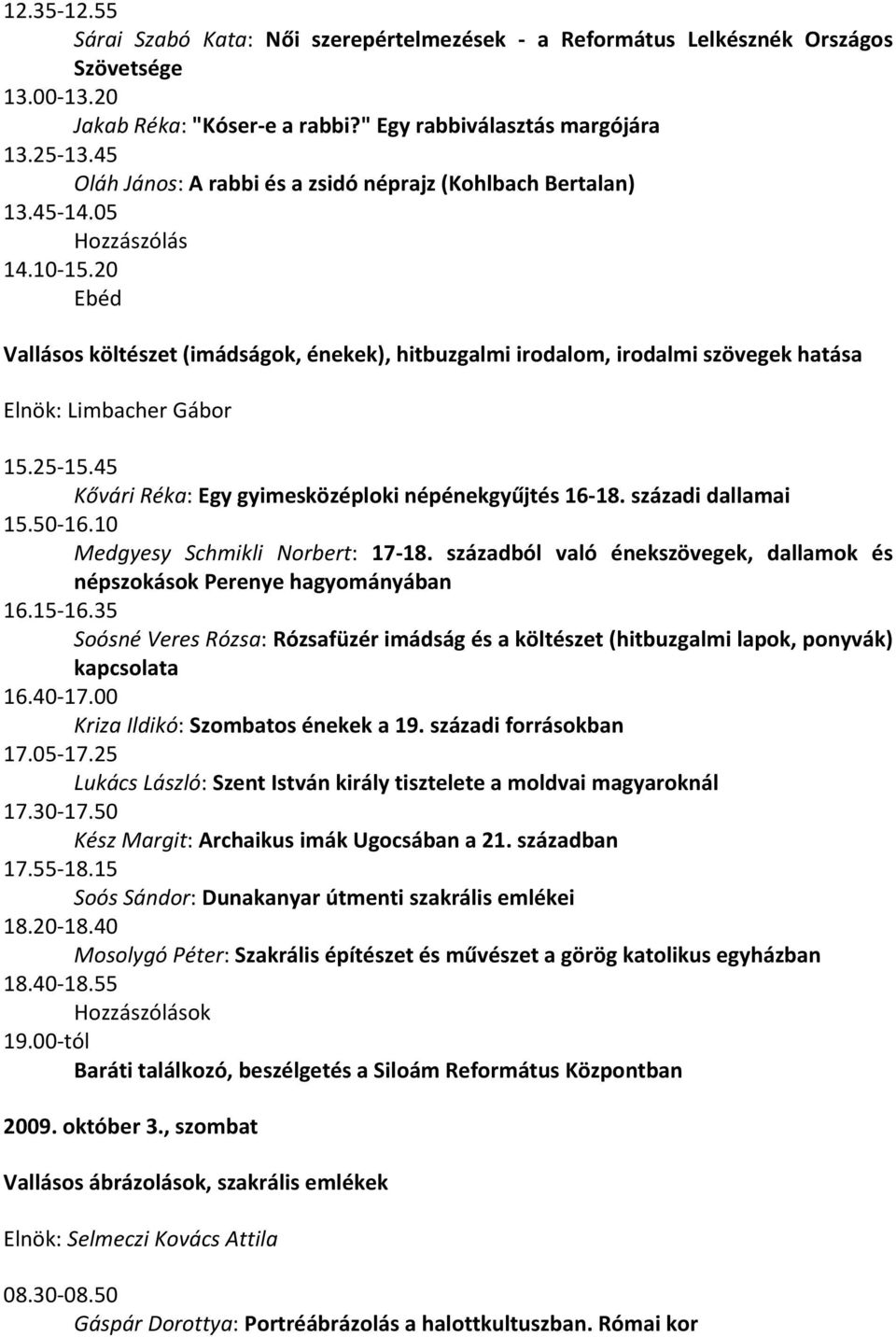 20 Ebéd Vallásos költészet (imádságok, énekek), hitbuzgalmi irodalom, irodalmi szövegek hatása Elnök: Limbacher Gábor 15.25-15.45 Kővári Réka: Egy gyimesközéploki népénekgyűjtés 16-18.