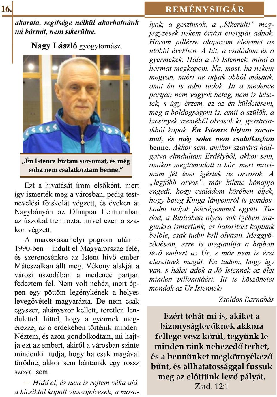 végzett. A marosvásárhelyi pogrom után 1990-ben indult el Magyarország felé, és szerencsénkre az Istent hívő ember Mátészalkán állt meg.