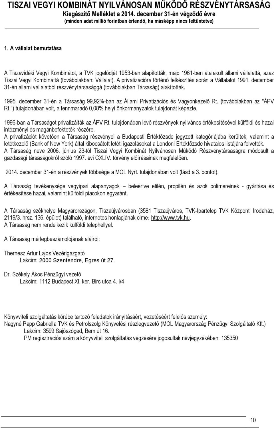 december 31-én a Társaság 99,92%-ban az Állami Privatizációs és Vagyonkezelő Rt. (továbbiakban az ''ÁPV Rt.'') tulajdonában volt, a fennmaradó 0,08% helyi önkormányzatok tulajdonát képezte.